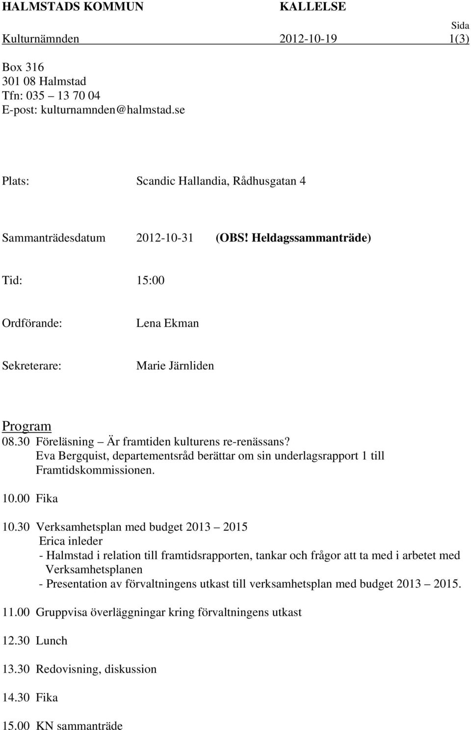 30 Föreläsning Är framtiden kulturens re-renässans? Eva Bergquist, departementsråd berättar om sin underlagsrapport 1 till Framtidskommissionen. 10.00 Fika 10.