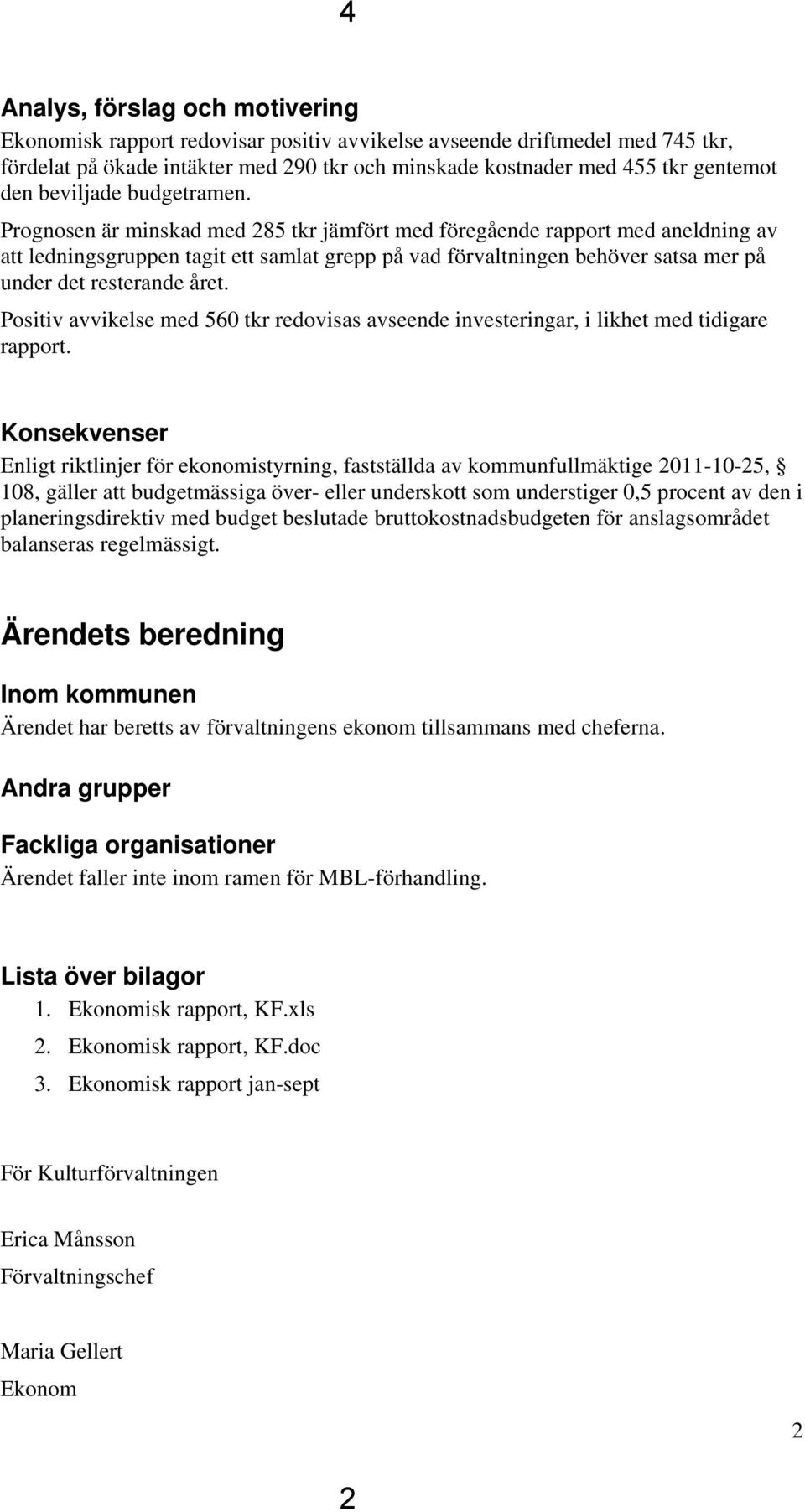 Prognosen är minskad med 285 tkr jämfört med föregående rapport med aneldning av att ledningsgruppen tagit ett samlat grepp på vad förvaltningen behöver satsa mer på under det resterande året.