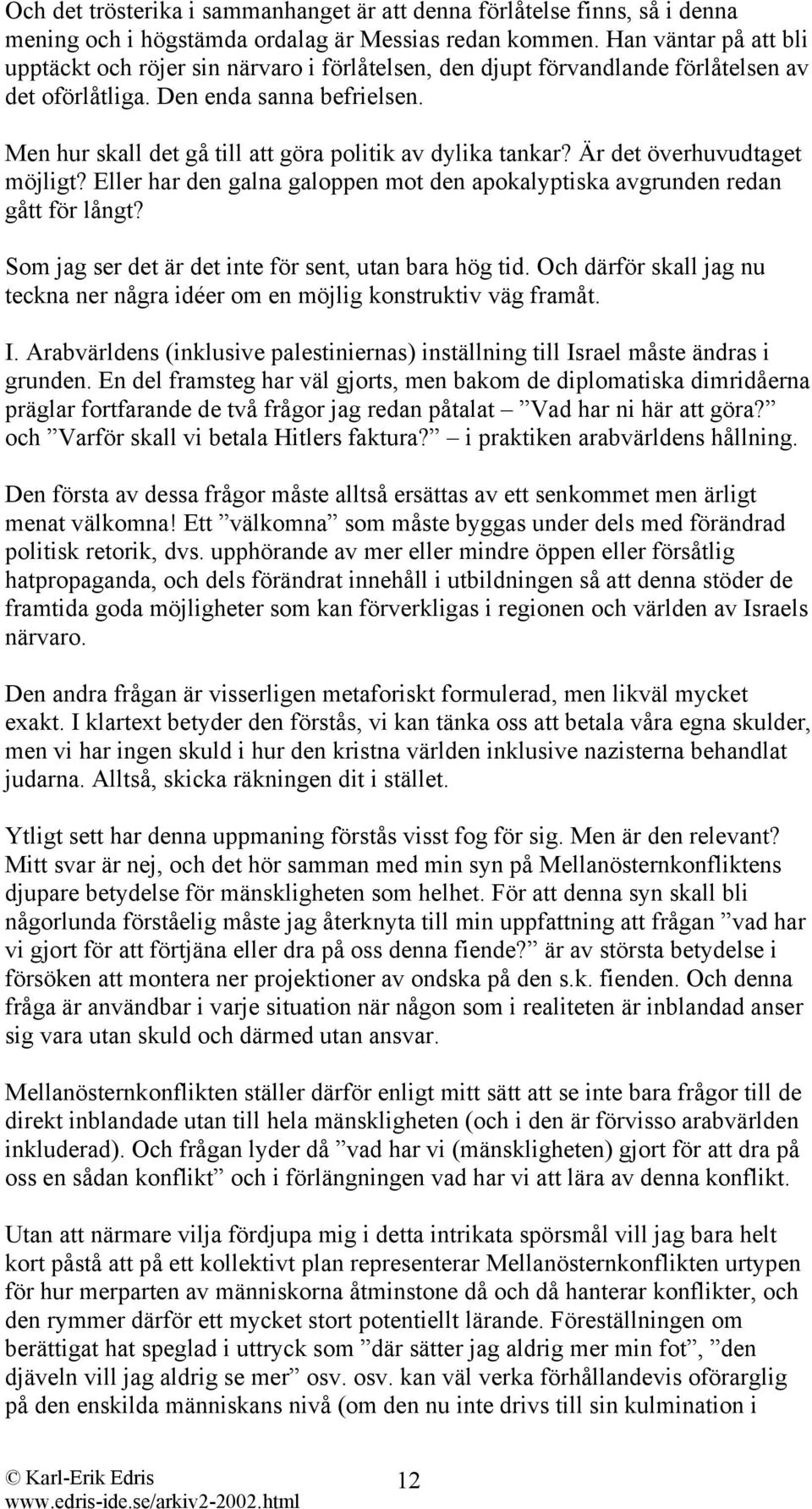 Men hur skall det gå till att göra politik av dylika tankar? Är det överhuvudtaget möjligt? Eller har den galna galoppen mot den apokalyptiska avgrunden redan gått för långt?