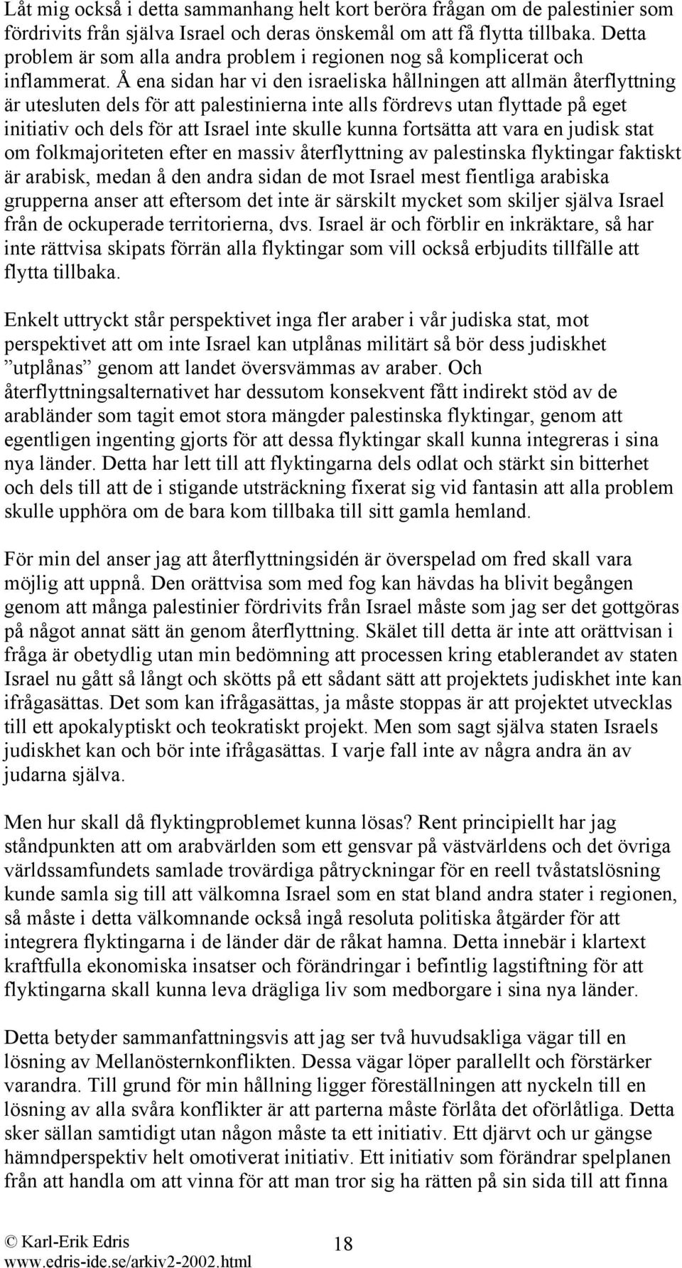 Å ena sidan har vi den israeliska hållningen att allmän återflyttning är utesluten dels för att palestinierna inte alls fördrevs utan flyttade på eget initiativ och dels för att Israel inte skulle