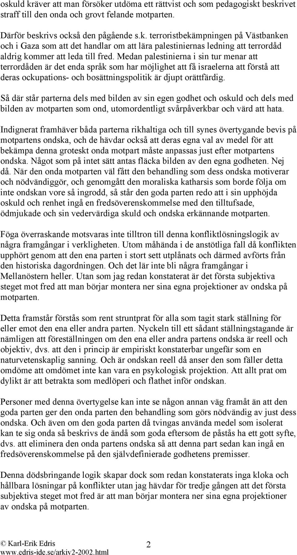 Så där står parterna dels med bilden av sin egen godhet och oskuld och dels med bilden av motparten som ond, utomordentligt svårpåverkbar och värd att hata.