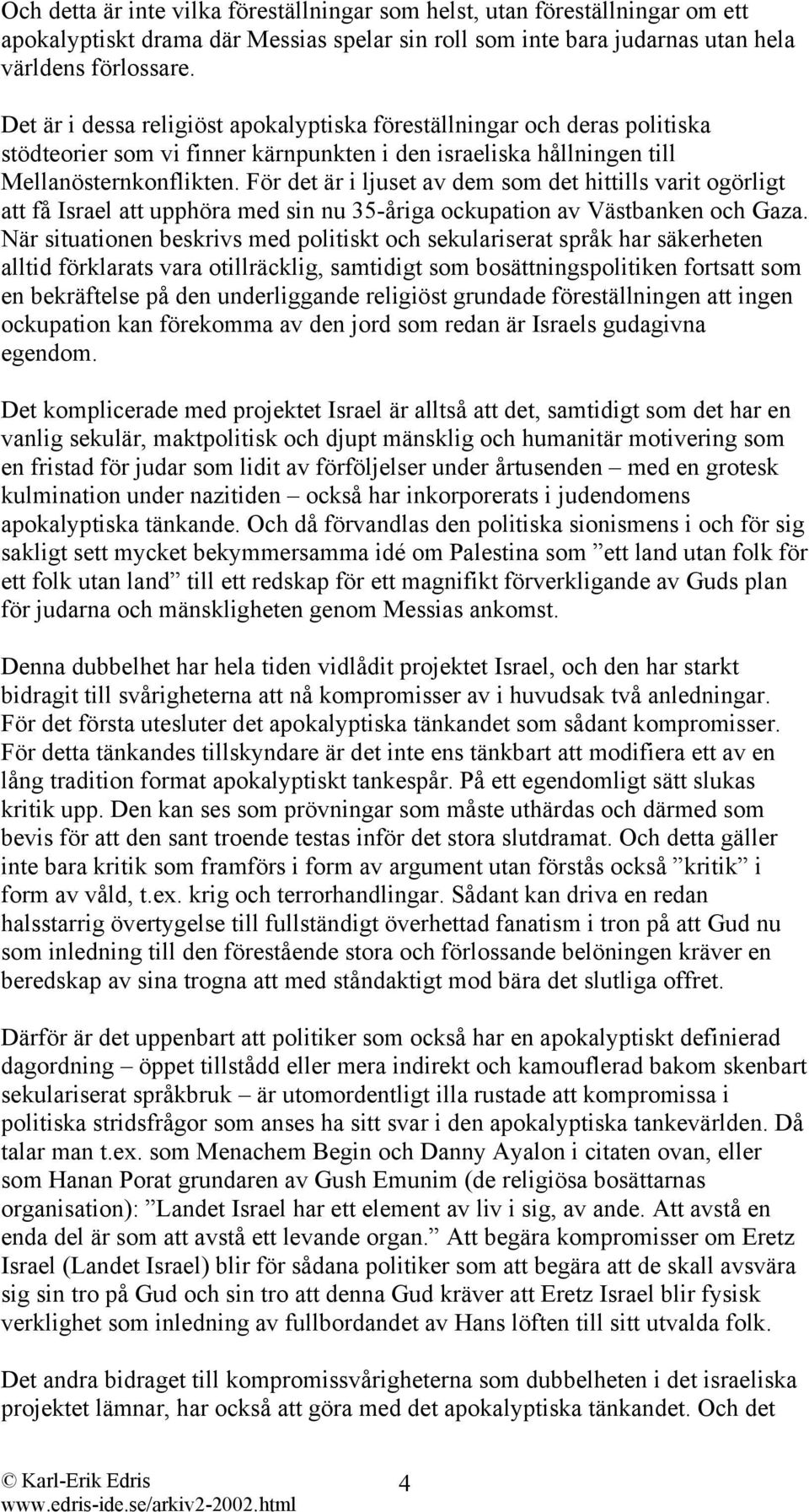 För det är i ljuset av dem som det hittills varit ogörligt att få Israel att upphöra med sin nu 35-åriga ockupation av Västbanken och Gaza.