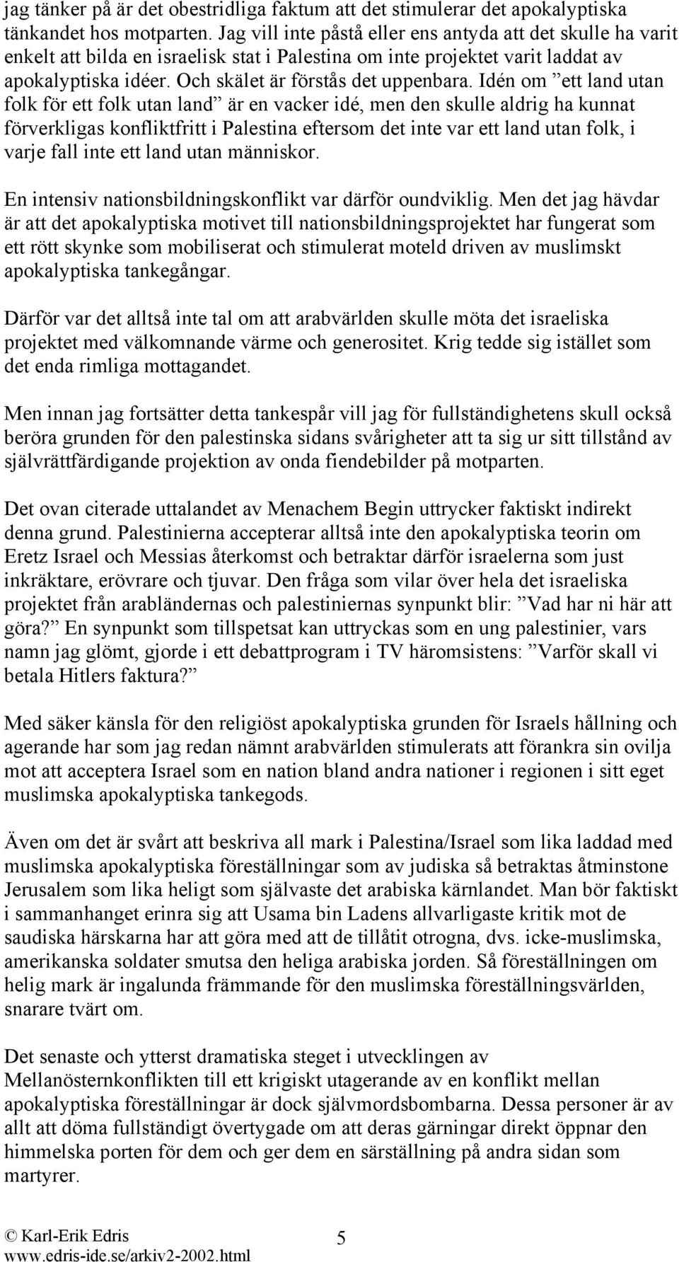 Idén om ett land utan folk för ett folk utan land är en vacker idé, men den skulle aldrig ha kunnat förverkligas konfliktfritt i Palestina eftersom det inte var ett land utan folk, i varje fall inte