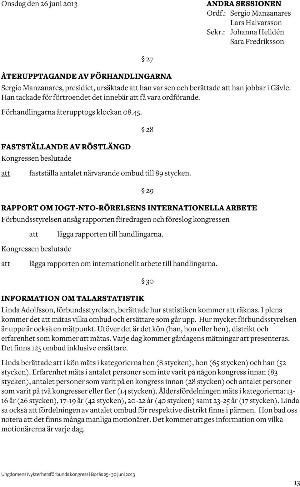 Han tackade för förtroendet det innebär få vara ordförande. Förhandlingarna återupptogs klockan 08.45. FASTSTÄLLANDE AV RÖSTLÄNGD 28 fastställa antalet närvarande ombud till 89 stycken.