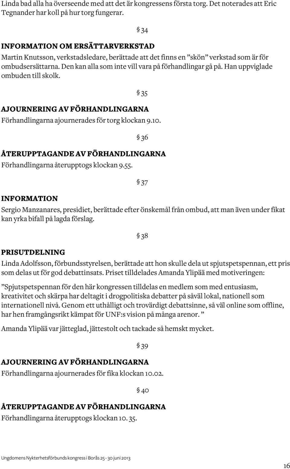 Han uppviglade ombuden till skolk. 35 AJOURNERING AV FÖRHANDLINGARNA Förhandlingarna ajournerades för torg klockan 9.10. 36 ÅTERUPPTAGANDE AV FÖRHANDLINGARNA Förhandlingarna återupptogs klockan 9.55.