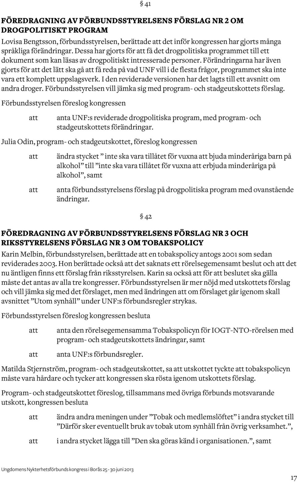 Förändringarna har även gjorts för det lätt ska gå få reda på vad UNF vill i de flesta frågor, programmet ska inte vara ett komplett uppslagsverk.