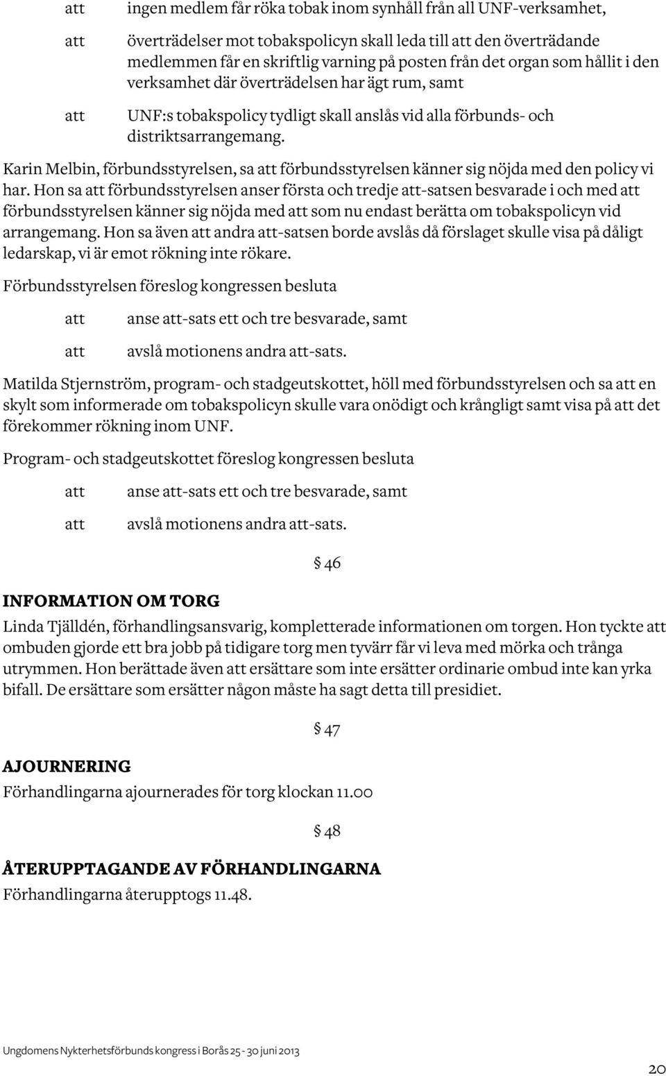 Karin Melbin, förbundsstyrelsen, sa förbundsstyrelsen känner sig nöjda med den policy vi har.