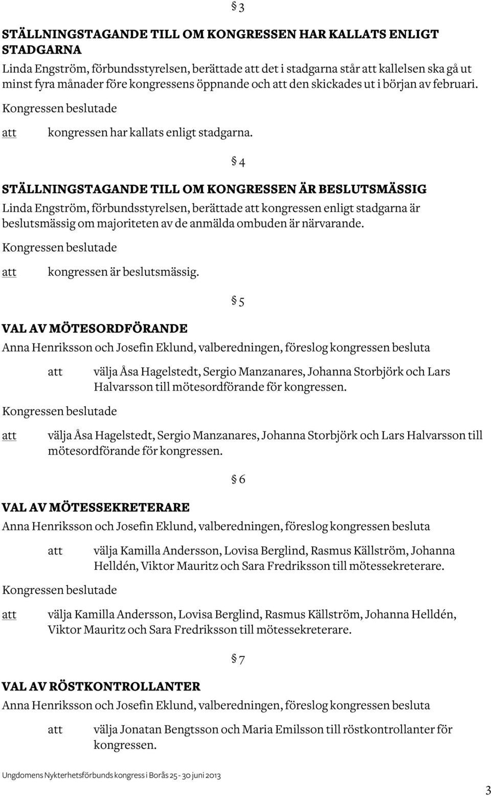 STÄLLNINGSTAGANDE TILL OM KONGRESSEN ÄR BESLUTSMÄSSIG Linda Engström, förbundsstyrelsen, berättade kongressen enligt stadgarna är beslutsmässig om majoriteten av de anmälda ombuden är närvarande.