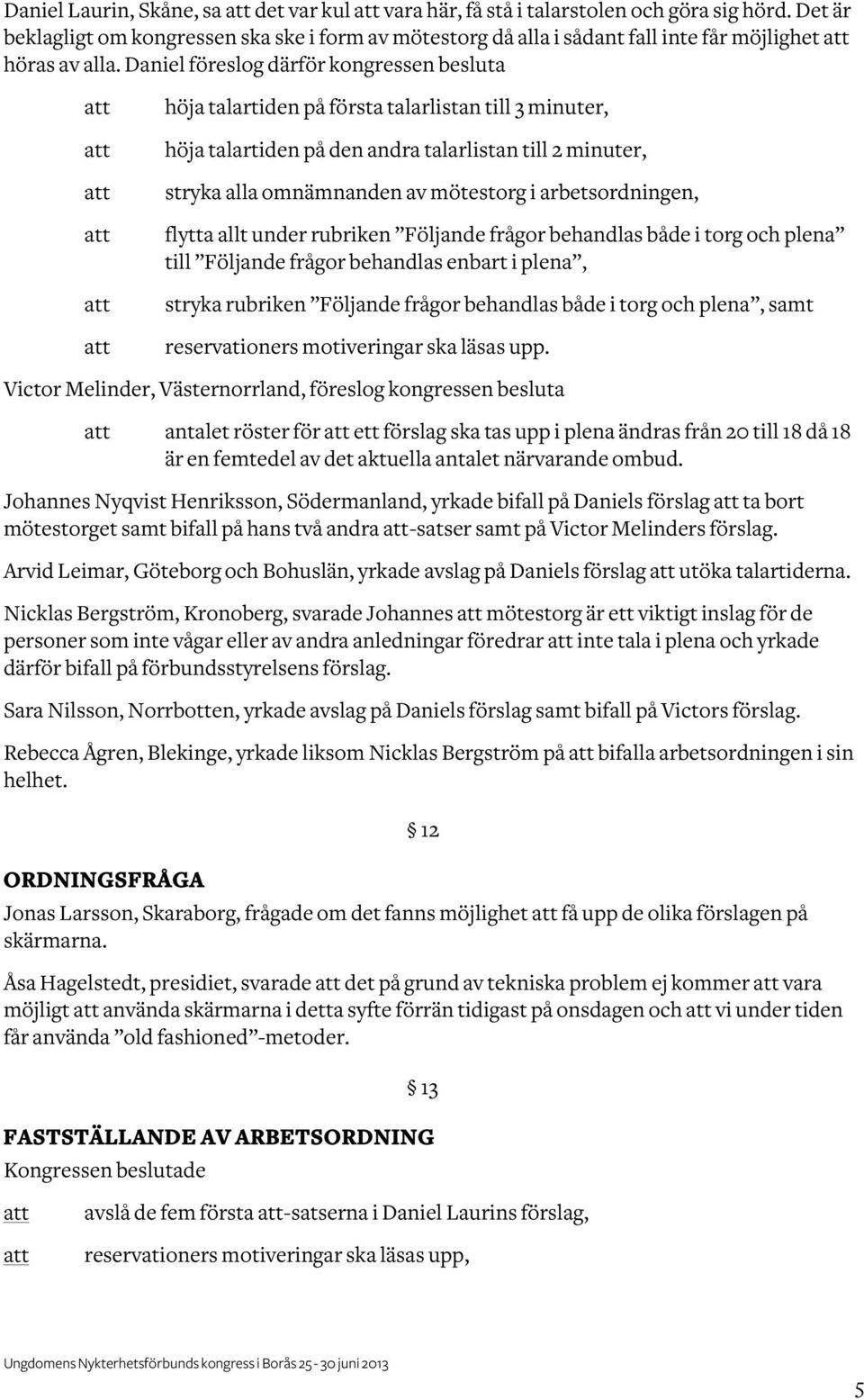 Daniel föreslog därför kongressen besluta höja talartiden på första talarlistan till 3 minuter, höja talartiden på den andra talarlistan till 2 minuter, stryka alla omnämnanden av mötestorg i