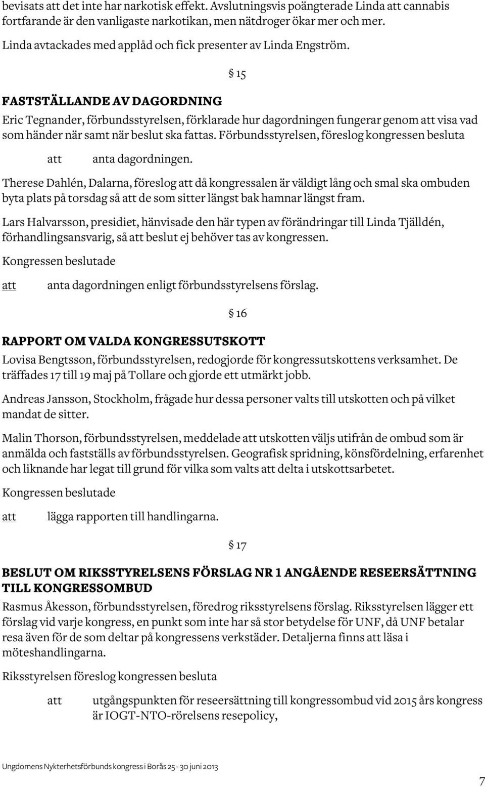 FASTSTÄLLANDE AV DAGORDNING 15 Eric Tegnander, förbundsstyrelsen, förklarade hur dagordningen fungerar genom visa vad som händer när samt när beslut ska fas.