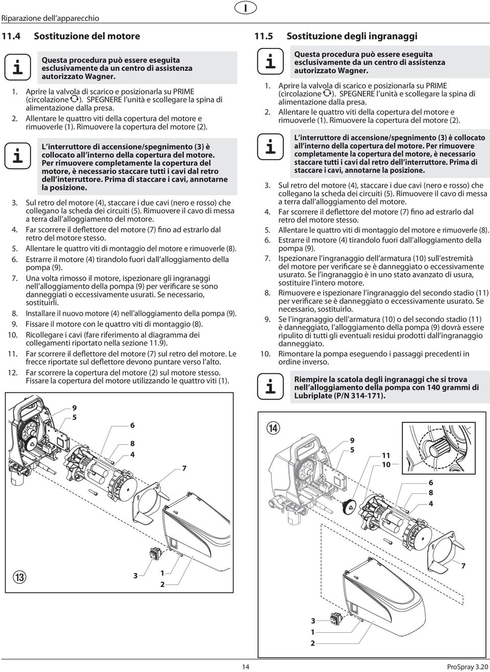 Rmuovere la copertura del motore (). L nterruttore d accensone/spegnmento () è collocato all nterno della copertura del motore.