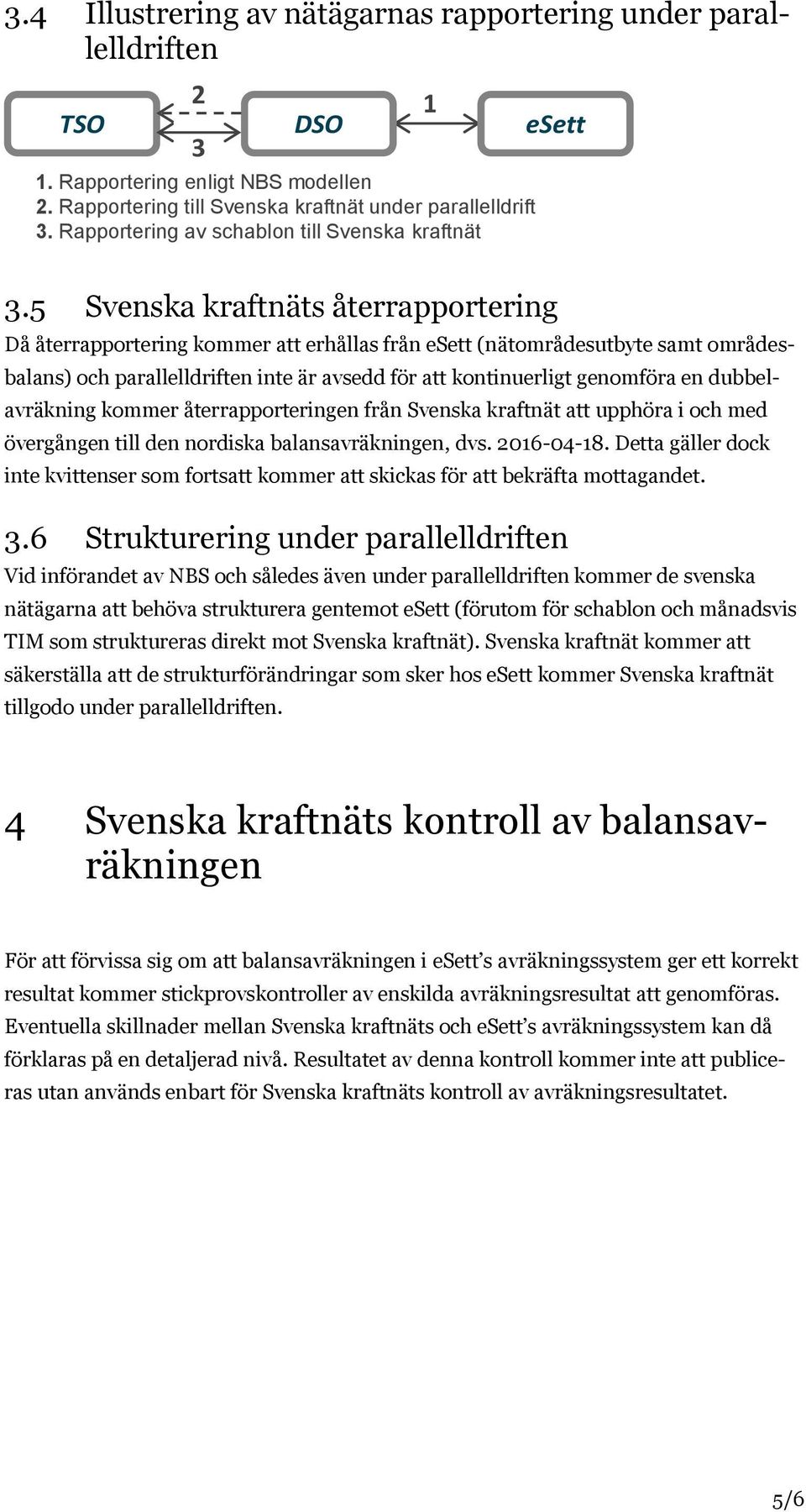 5 Svenska kraftnäts återrapportering Då återrapportering kommer att erhållas från esett (sutbyte samt områdesbalans) och parallelldriften inte är avsedd för att kontinuerligt genomföra en