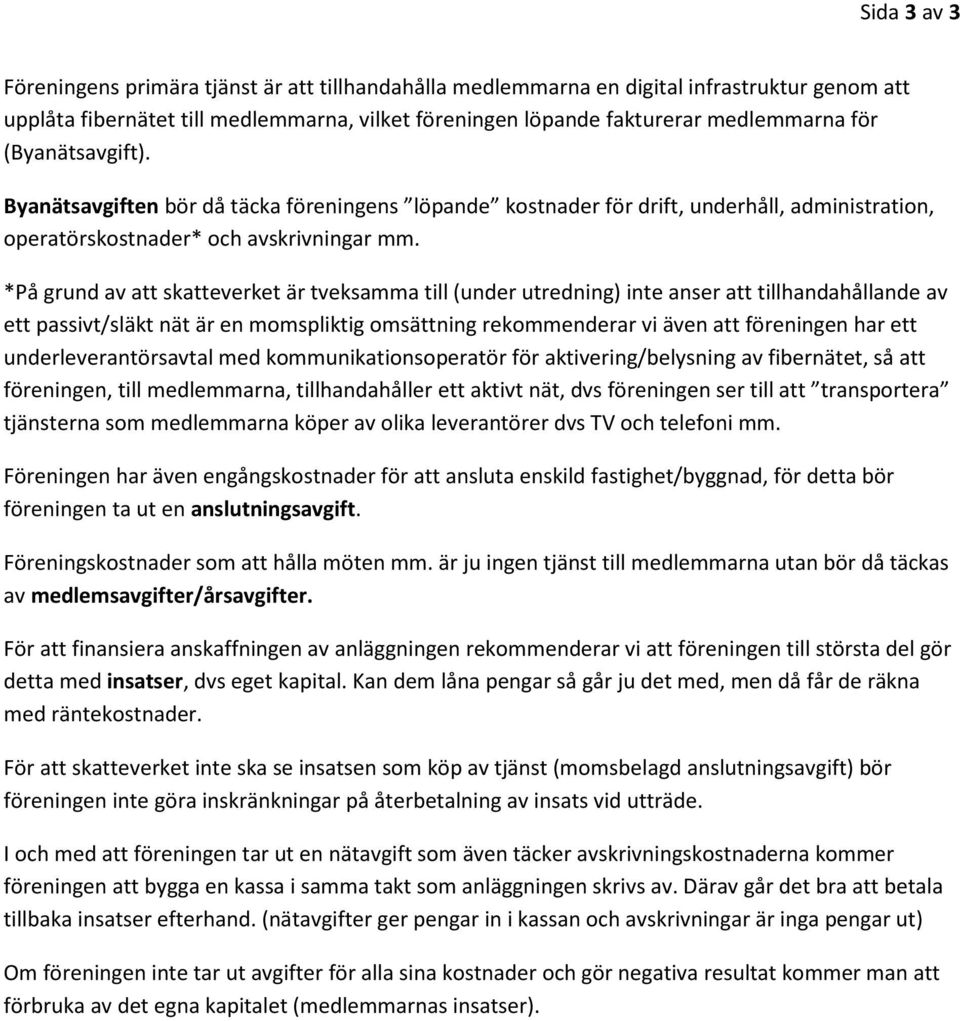 *På grund av att skatteverket är tveksamma till (under utredning) inte anser att tillhandahållande av ett passivt/släkt nät är en momspliktig omsättning rekommenderar vi även att föreningen har ett