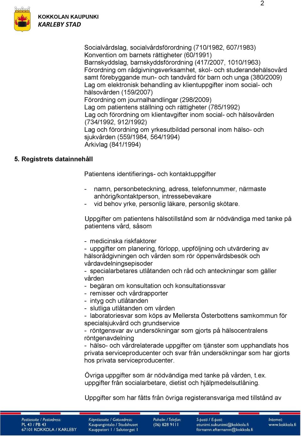 hälsovården (159/2007) Förordning om journalhandlingar (298/2009) Lag om patientens ställning och rättigheter (785/1992) Lag och förordning om klientavgifter inom social- och hälsovården (734/1992,