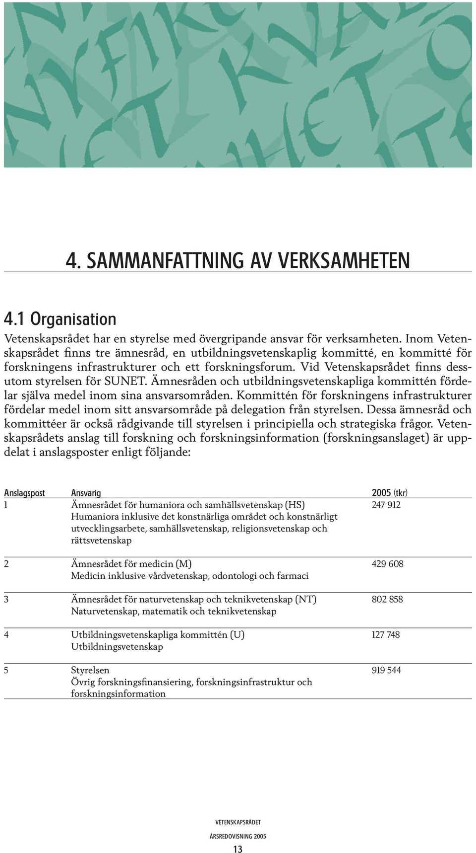 Vid Vetenskapsrådet finns dessutom styrelsen för SUNET. Ämnesråden och utbildningsvetenskapliga kommittén fördelar själva medel inom sina ansvarsområden.