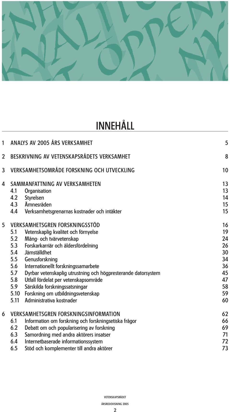 3 Forskarkarriär och åldersfördelning 26 5.4 Jämställdhet 30 5.5 Genusforskning 34 5.6 Internationellt forskningssamarbete 36 5.7 Dyrbar vetenskaplig utrustning och högpresterande datorsystem 45 5.
