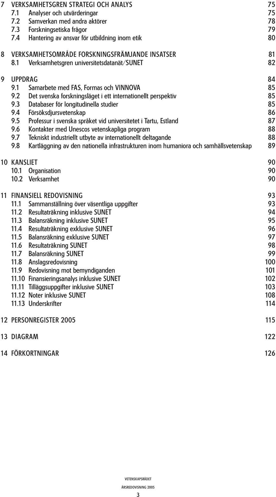 1 Samarbete med FAS, Formas och VINNOVA 85 9.2 Det svenska forskningsläget i ett internationellt perspektiv 85 9.3 Databaser för longitudinella studier 85 9.4 Försöksdjursvetenskap 86 9.