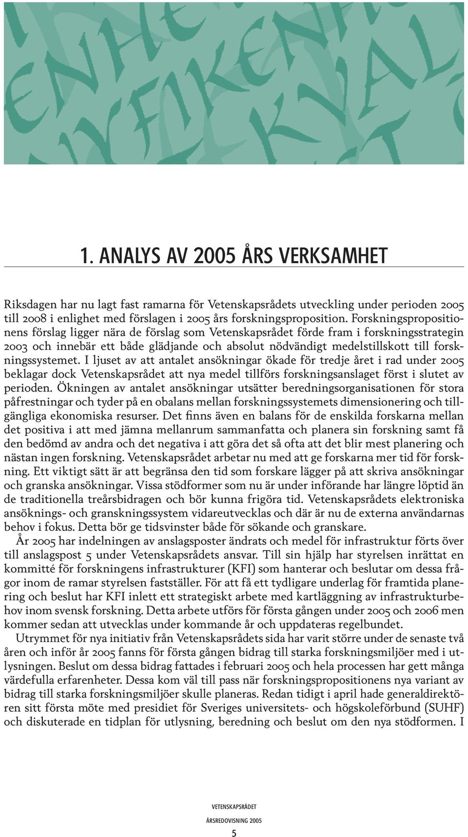 forskningssystemet. I ljuset av att antalet ansökningar ökade för tredje året i rad under 2005 beklagar dock Vetenskapsrådet att nya medel tillförs forskningsanslaget först i slutet av perioden.