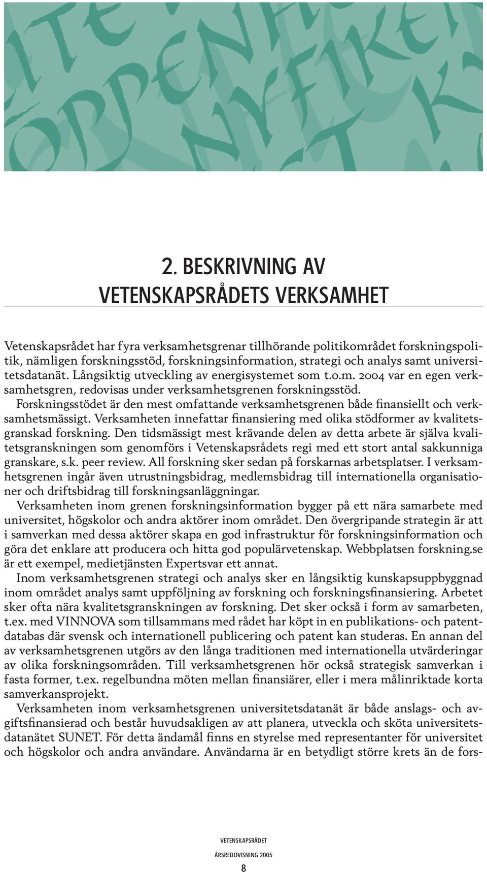 Forskningsstödet är den mest omfattande verksamhetsgrenen både finansiellt och verksamhetsmässigt. Verksamheten innefattar finansiering med olika stödformer av kvalitetsgranskad forskning.