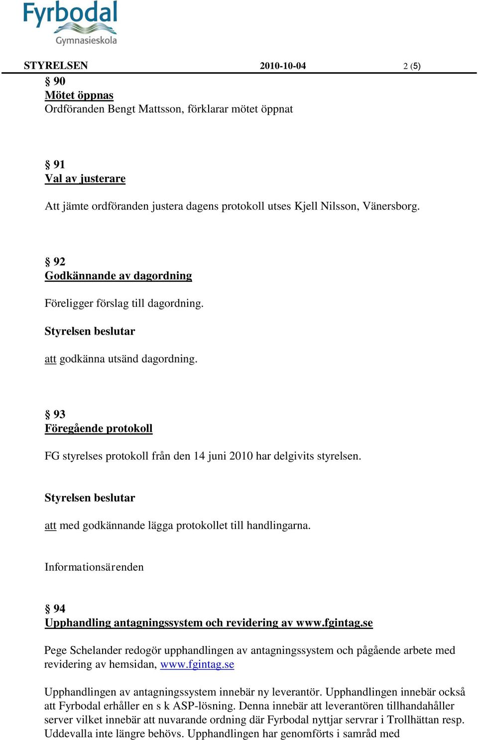 93 Föregående protokoll FG styrelses protokoll från den 14 juni 2010 har delgivits styrelsen. Styrelsen beslutar att med godkännande lägga protokollet till handlingarna.