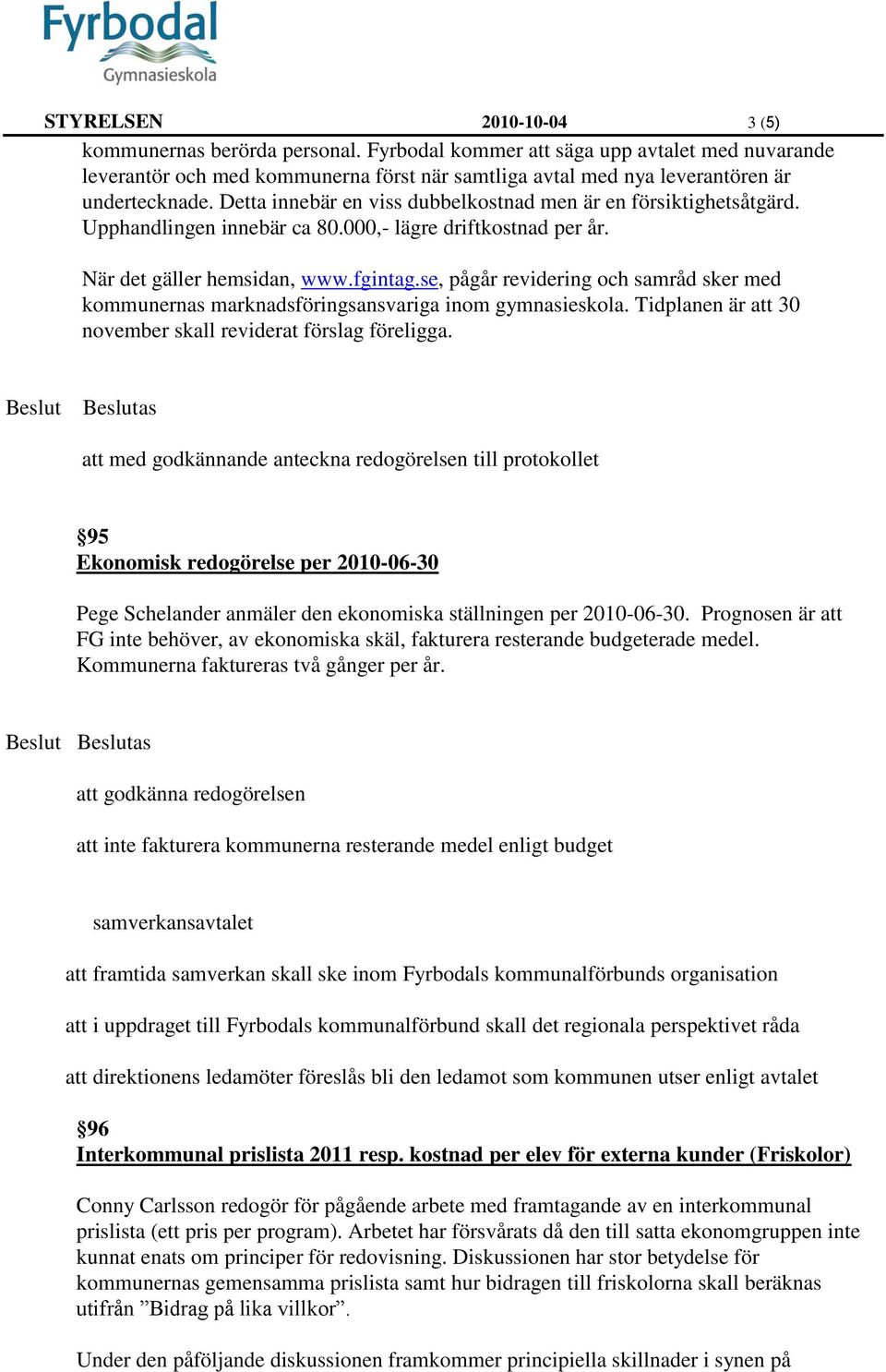 Detta innebär en viss dubbelkostnad men är en försiktighetsåtgärd. Upphandlingen innebär ca 80.000,- lägre driftkostnad per år. När det gäller hemsidan, www.fgintag.