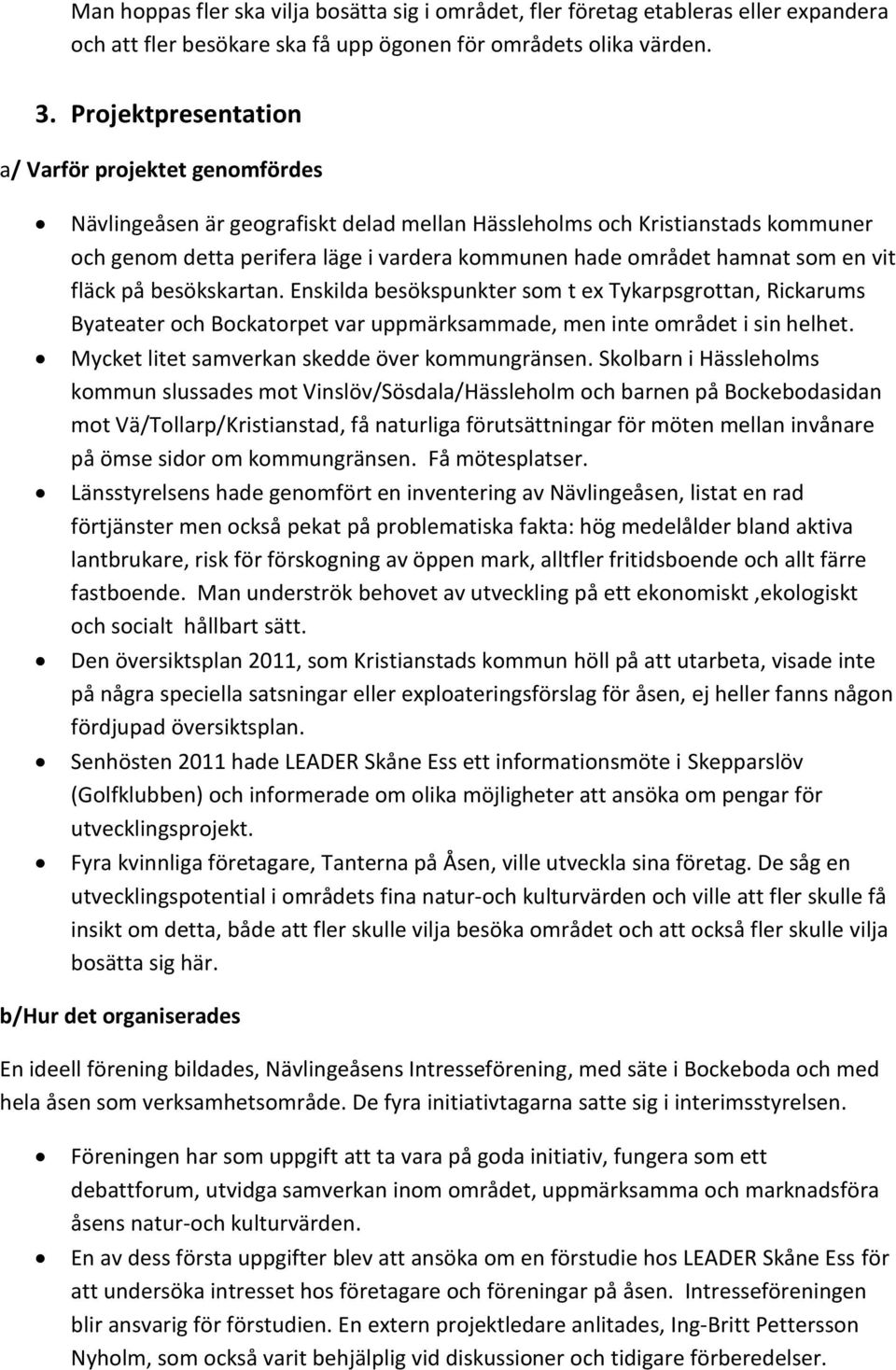 hamnat som en vit fläck på besökskartan. Enskilda besökspunkter som t ex Tykarpsgrottan, Rickarums Byateater och Bockatorpet var uppmärksammade, men inte området i sin helhet.