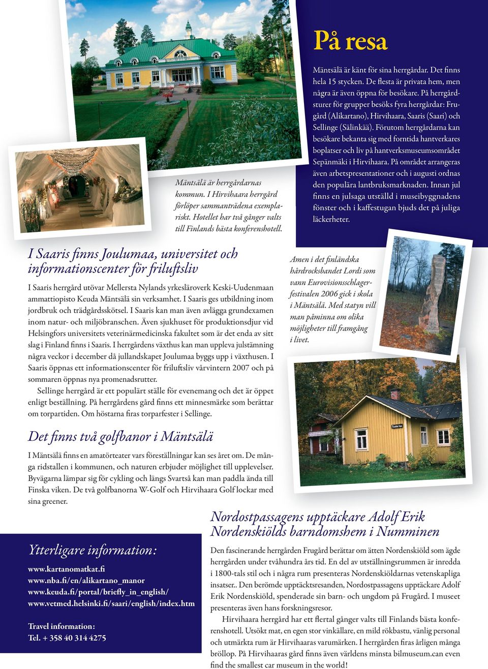 På herrgårdsturer för grupper besöks fyra herrgårdar: Frugård (Alikartano), Hirvihaara, Saaris (Saari) och Sellinge (Sälinkää).