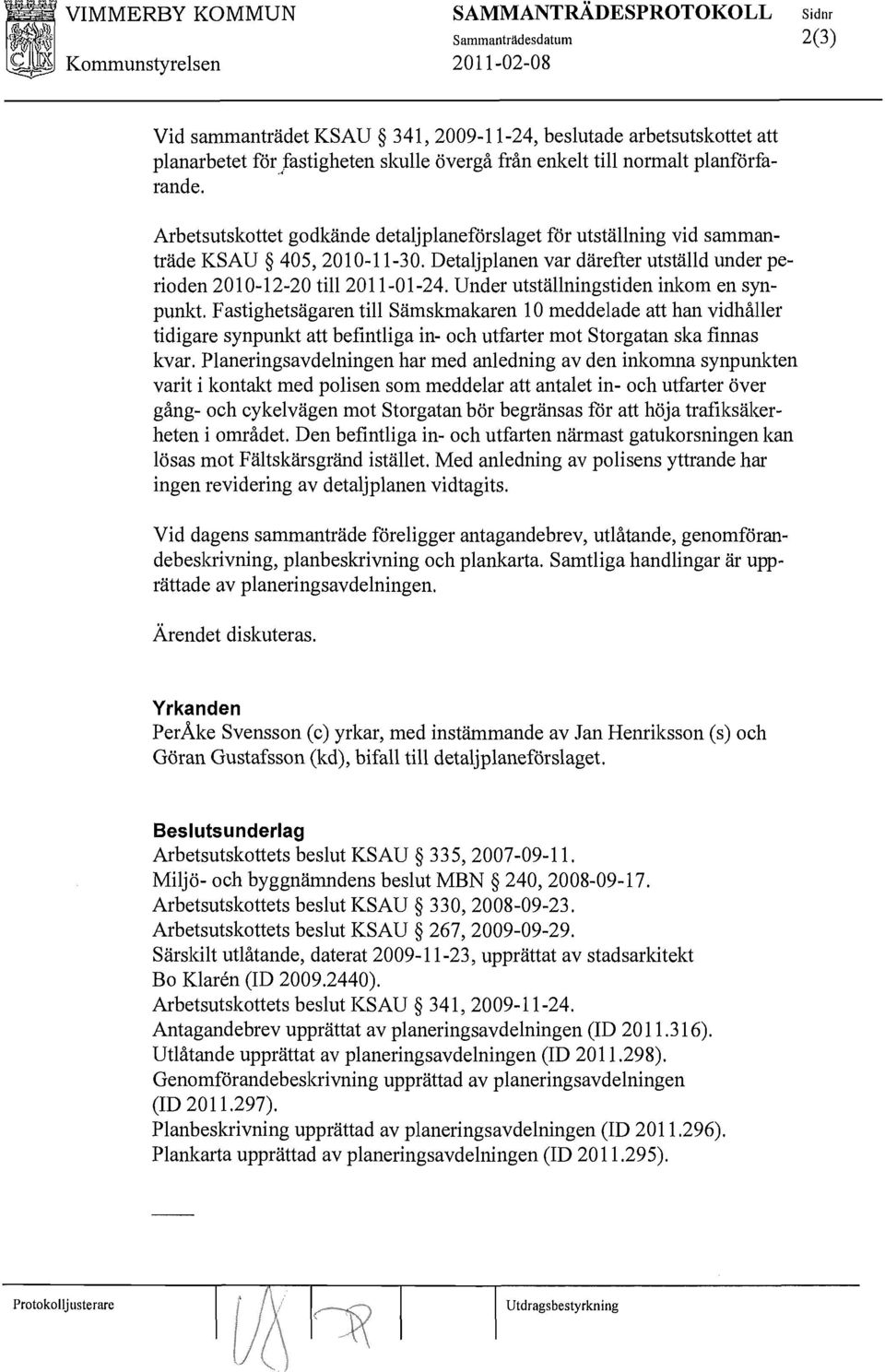 Under utställningstiden inkom en synpunkt. Fastighetsägaren till Sämskmakaren 10 meddelade att han vidhåller tidigare synpunkt att befintliga in- och utfarter mot Storgatan ska finnas kvar.