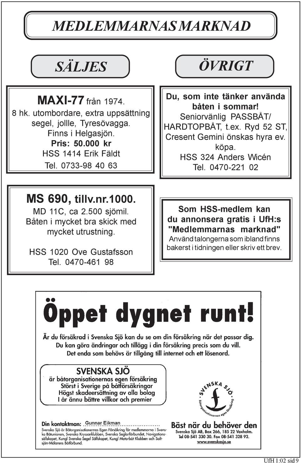 Ryd 52 ST, Cresent Gemini önskas hyra ev. köpa. HSS 324 Anders Wicén Tel. 0470-221 02 MS 690, tillv.nr.1000. MD 11C, ca 2.500 sjömil.