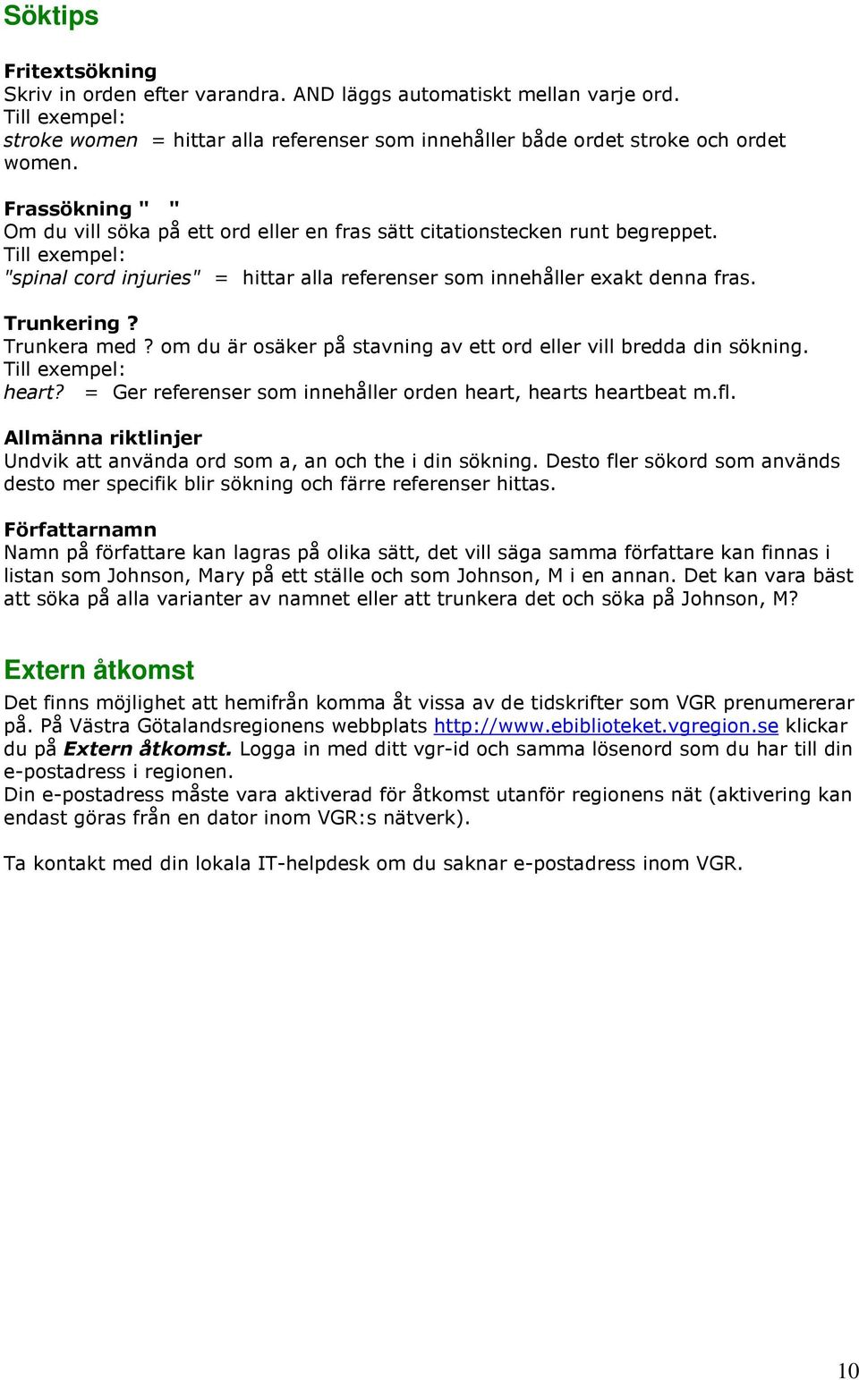 Trunkera med? om du är osäker på stavning av ett ord eller vill bredda din sökning. Till exempel: heart? = Ger referenser som innehåller orden heart, hearts heartbeat m.fl.