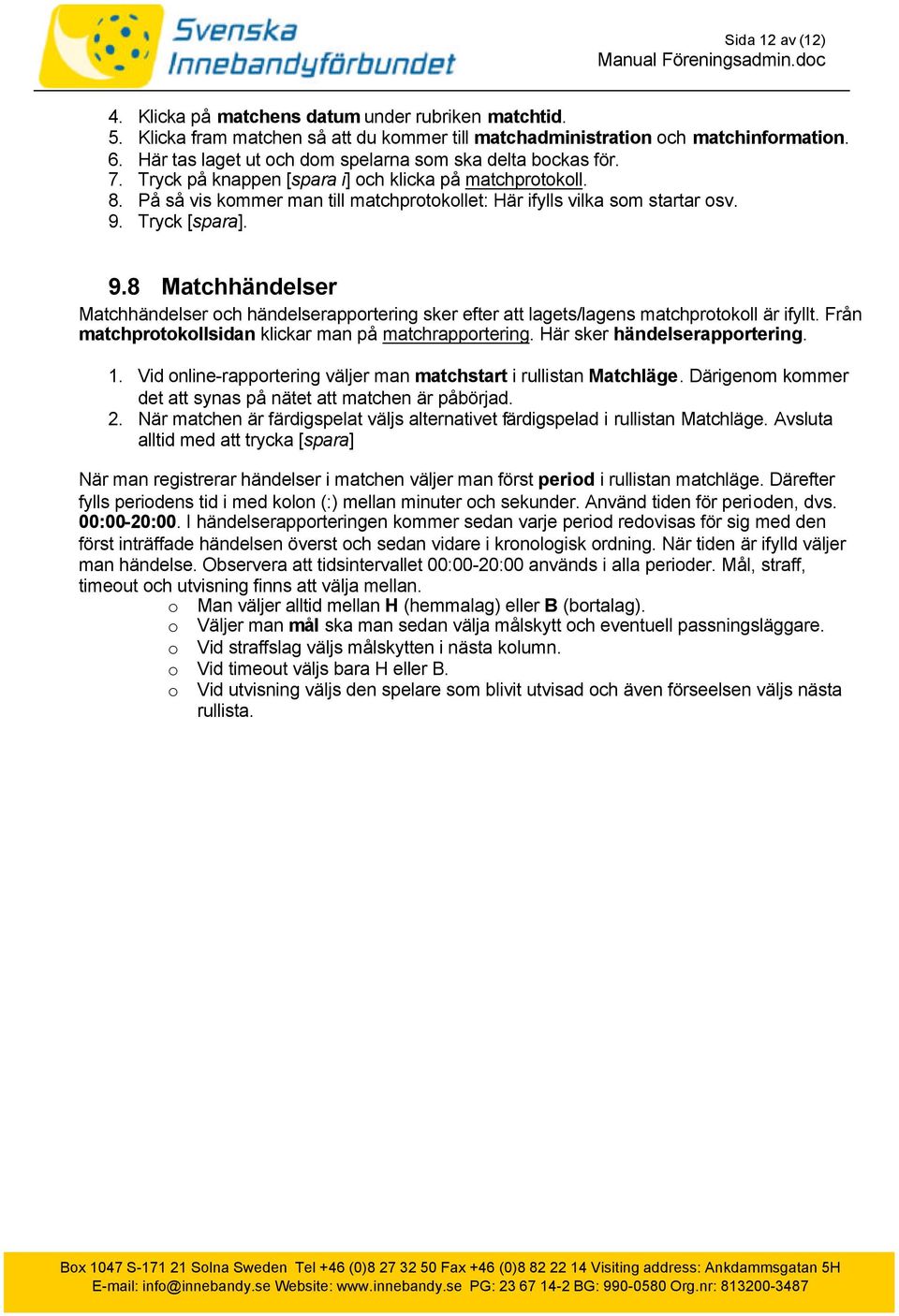 9. Tryck [spara]. 9.8 Matchhändelser Matchhändelser och händelserapportering sker efter att lagets/lagens matchprotokoll är ifyllt. Från matchprotokollsidan klickar man på matchrapportering.