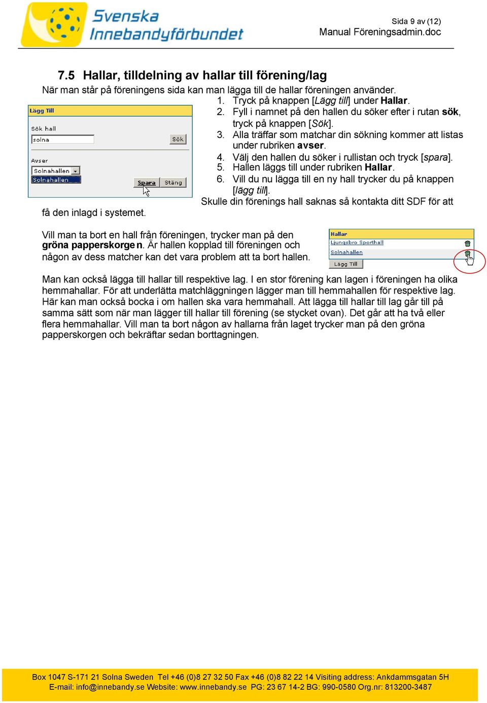 Välj den hallen du söker i rullistan och tryck [spara]. 5. Hallen läggs till under rubriken Hallar. 6. Vill du nu lägga till en ny hall trycker du på knappen [lägg till].