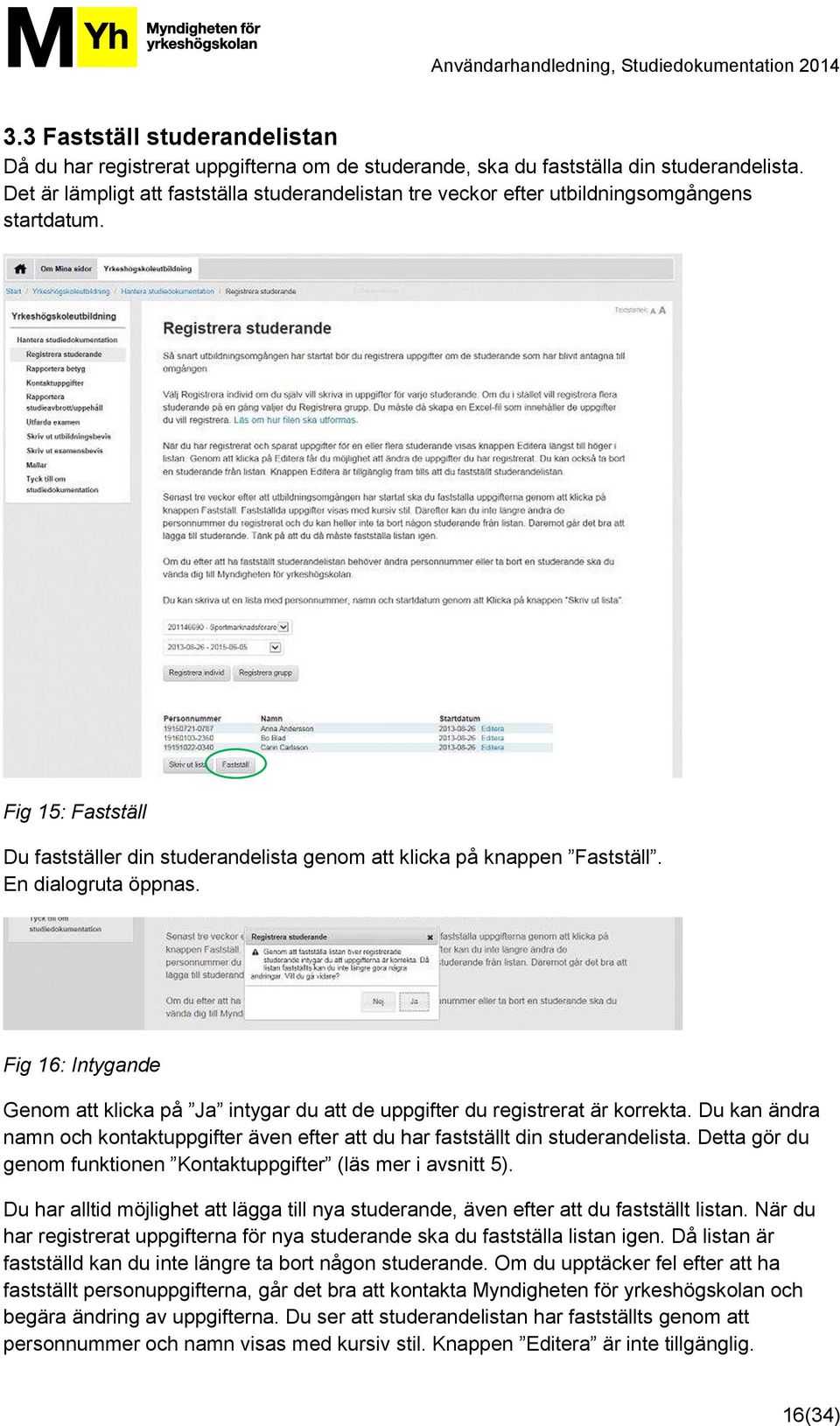 En dialogruta öppnas. Fig 16: Intygande Genom att klicka på Ja intygar du att de uppgifter du registrerat är korrekta.