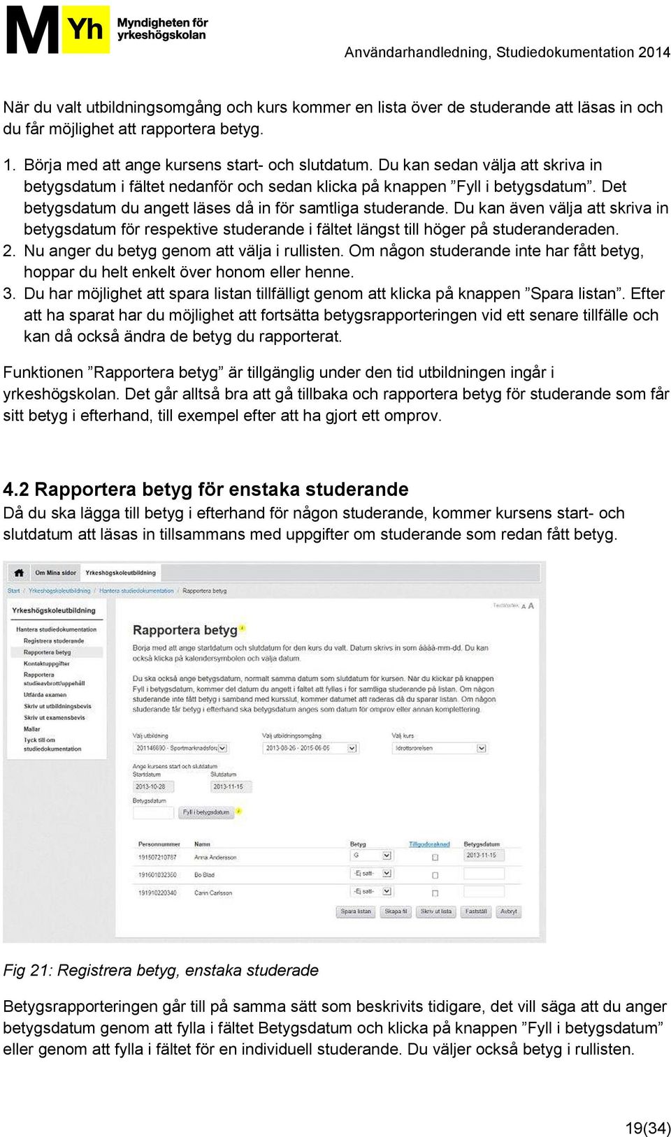 Du kan även välja att skriva in betygsdatum för respektive studerande i fältet längst till höger på studeranderaden. 2. Nu anger du betyg genom att välja i rullisten.