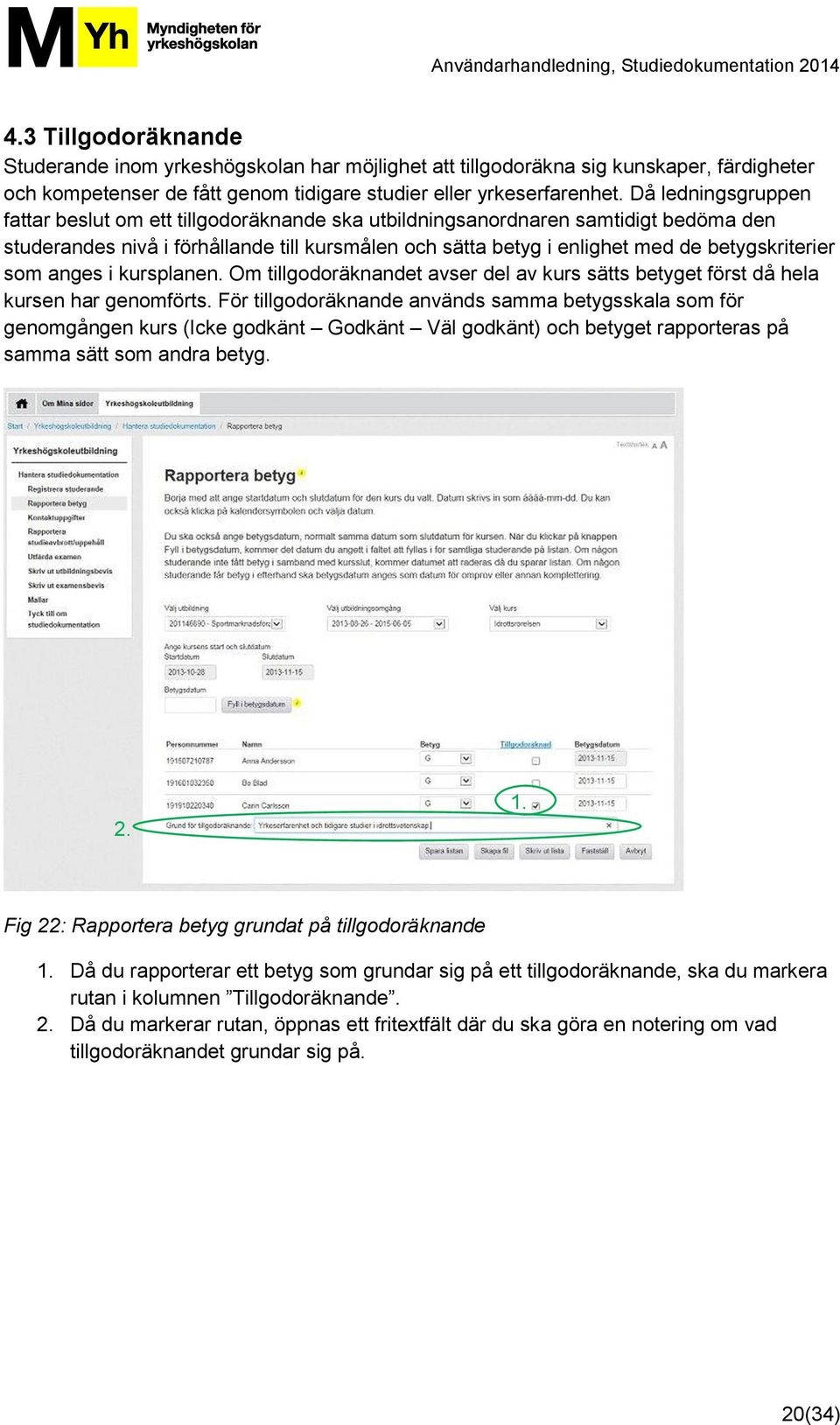 som anges i kursplanen. Om tillgodoräknandet avser del av kurs sätts betyget först då hela kursen har genomförts.