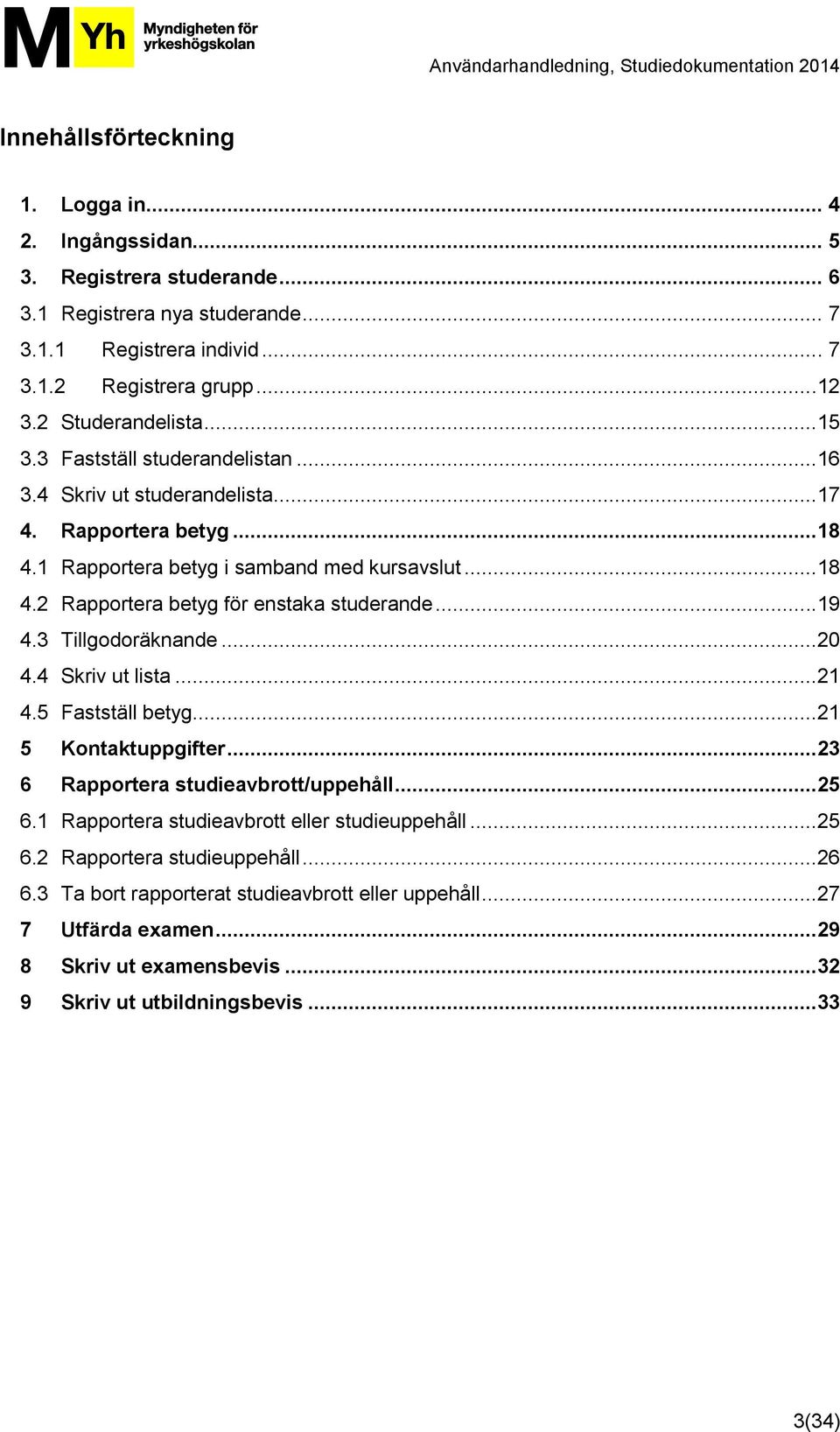 ..19 4.3 Tillgodoräknande...20 4.4 Skriv ut lista...21 4.5 Fastställ betyg...21 5 Kontaktuppgifter...23 6 Rapportera studieavbrott/uppehåll...25 6.1 Rapportera studieavbrott eller studieuppehåll.