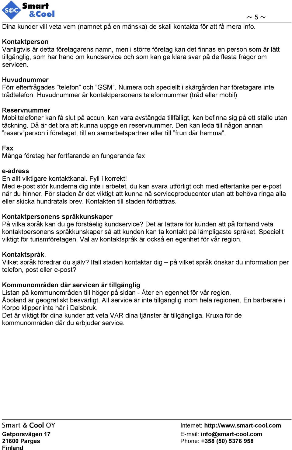 om servicen. Huvudnummer Förr efterfrågades telefon och GSM. Numera och speciellt i skärgården har företagare inte trådtelefon.