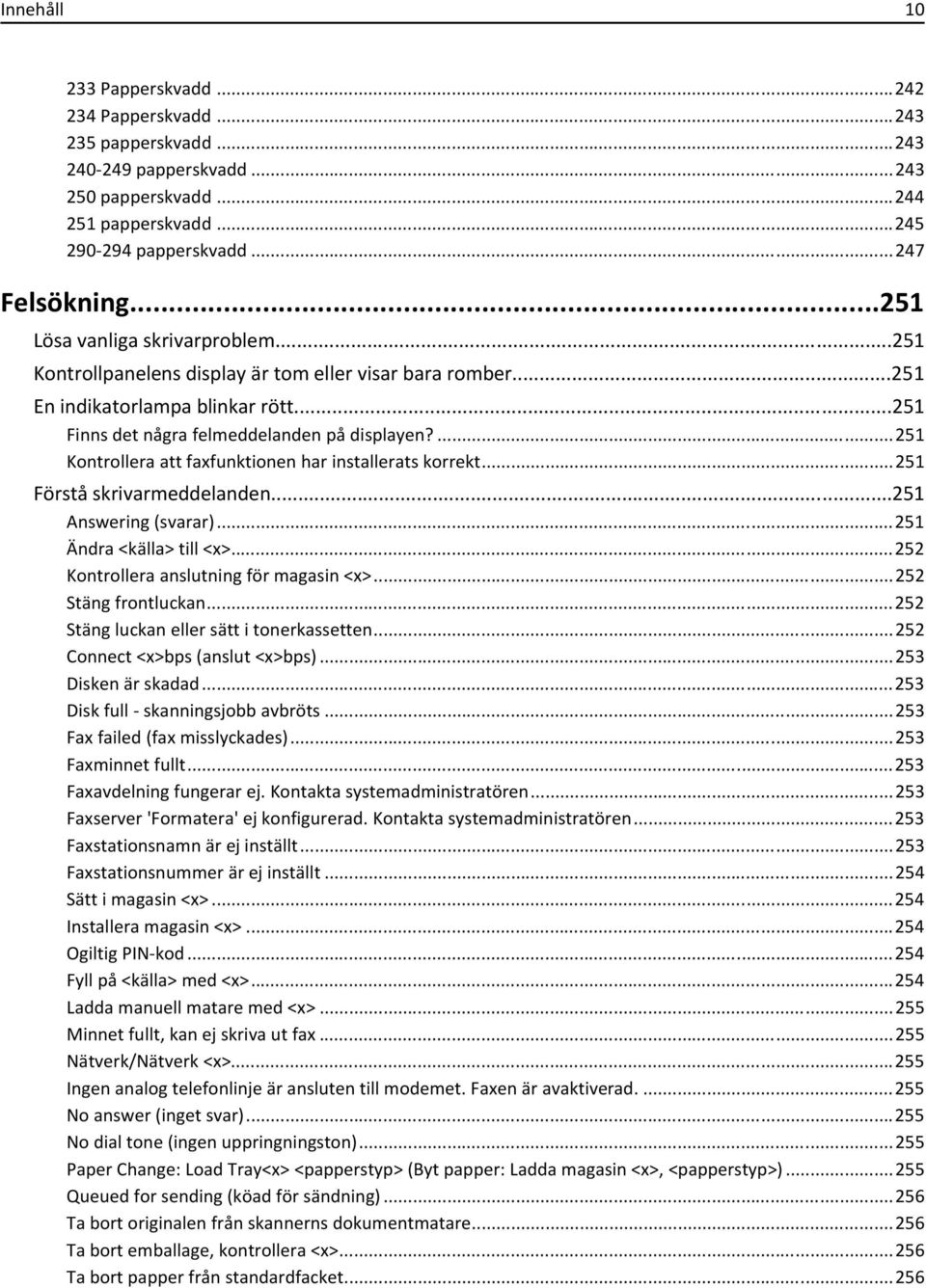 ...251 Kontrollera att faxfunktionen har installerats korrekt...251 Förstå skrivarmeddelanden...251 Answering (svarar)...251 Ändra <källa> till <x>...252 Kontrollera anslutning för magasin <x>.