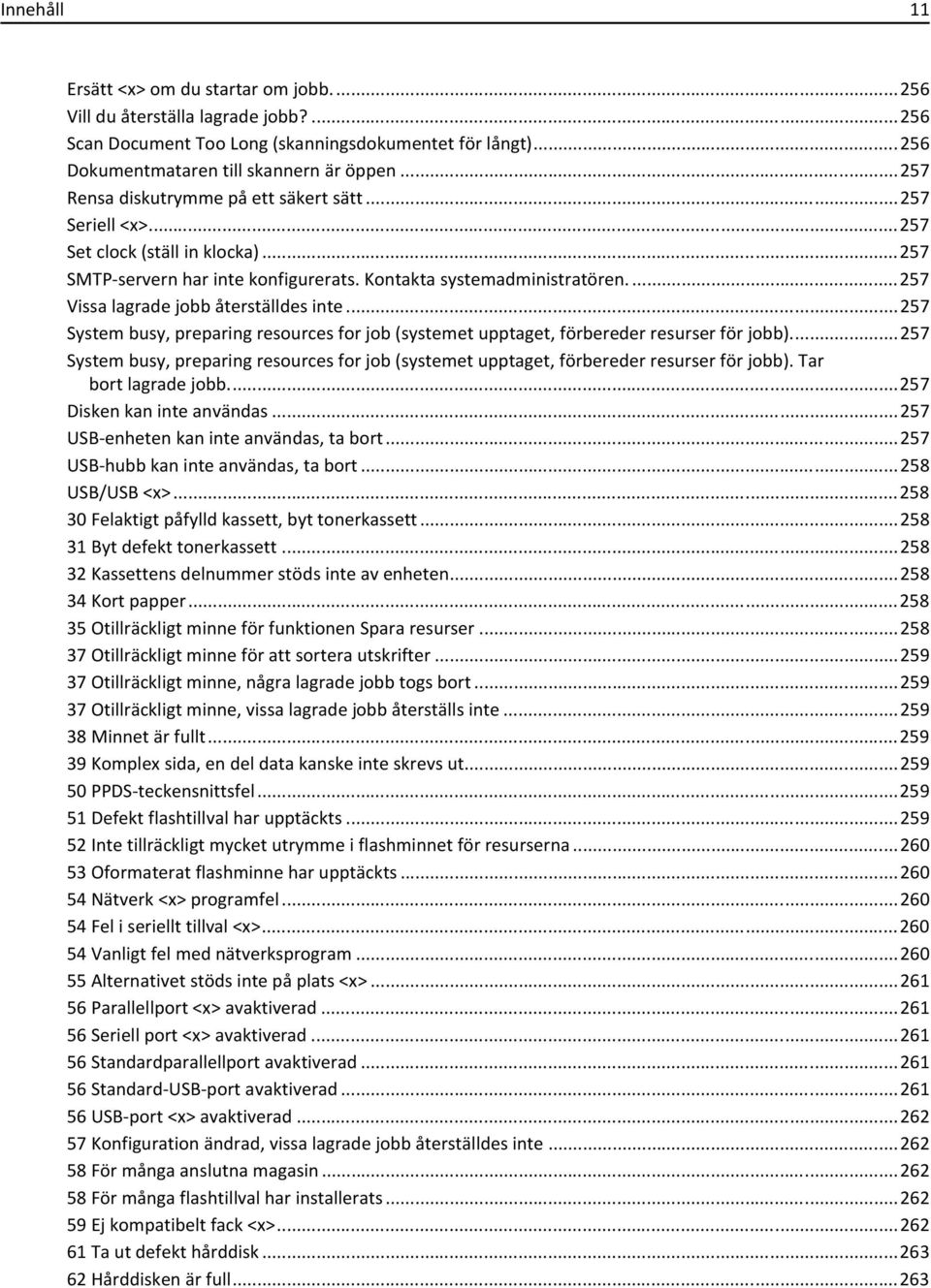 ...257 Vissa lagrade jobb återställdes inte...257 System busy, preparing resources for job (systemet upptaget, förbereder resurser för jobb).