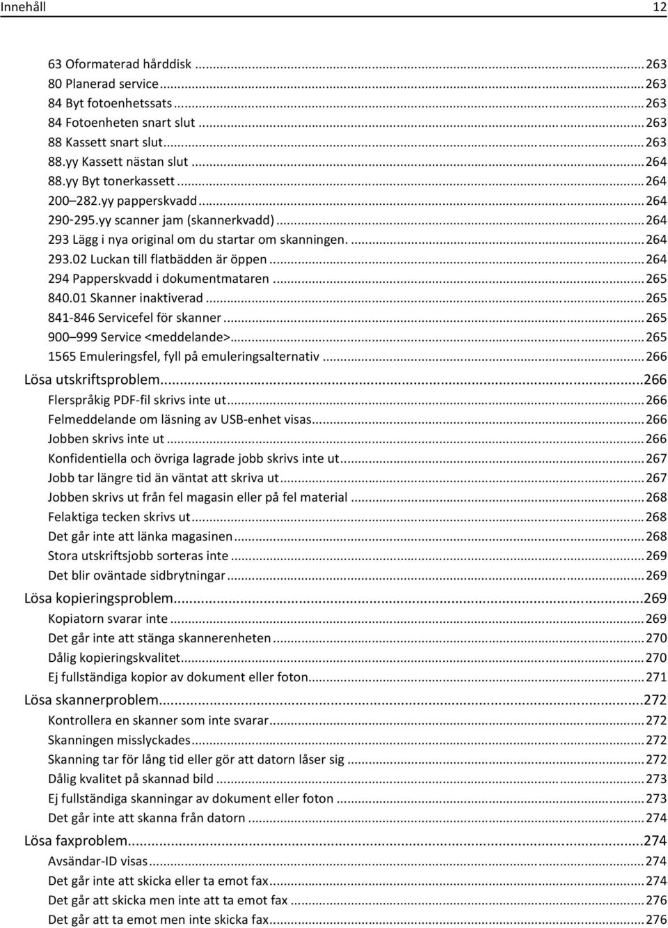 ..264 294 Papperskvadd i dokumentmataren...265 840.01 Skanner inaktiverad...265 841-846 Servicefel för skanner...265 900 999 Service <meddelande>...265 1565 Emuleringsfel, fyll på emuleringsalternativ.