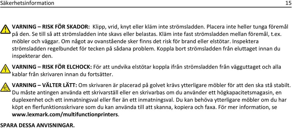 Inspektera strömsladden regelbundet för tecken på sådana problem. Koppla bort strömsladden från eluttaget innan du inspekterar den.