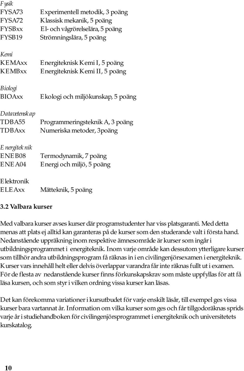 metoder, 3poäng Termodynamik, 7 poäng Energi och miljö, 5 poäng Mätteknik, 5 poäng 3.2 Valbara kurser Med valbara kurser avses kurser där programstudenter har viss platsgaranti.