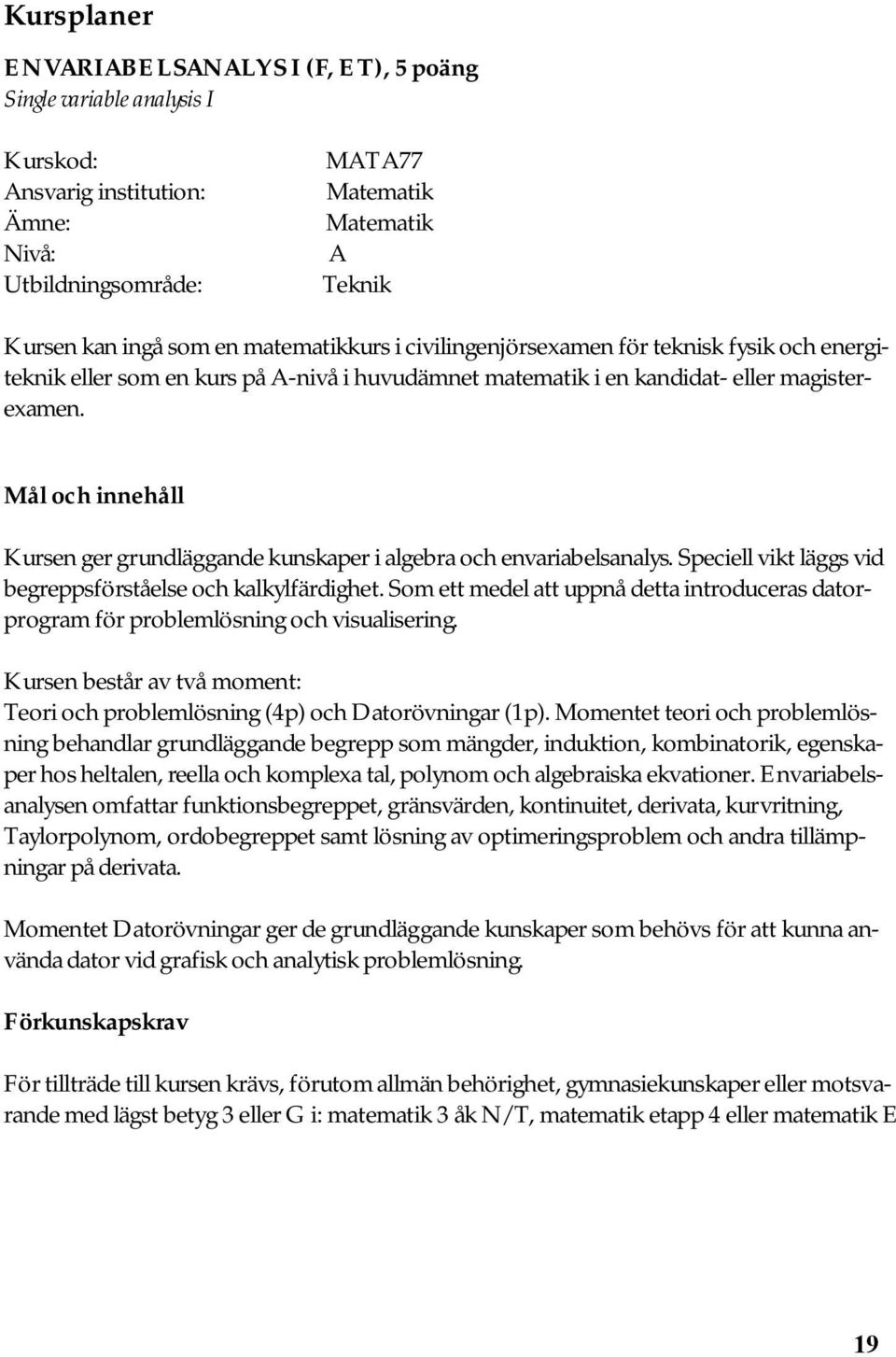 Mål och innehåll Kursen ger grundläggande kunskaper i algebra och envariabelsanalys. Speciell vikt läggs vid begreppsförståelse och kalkylfärdighet.