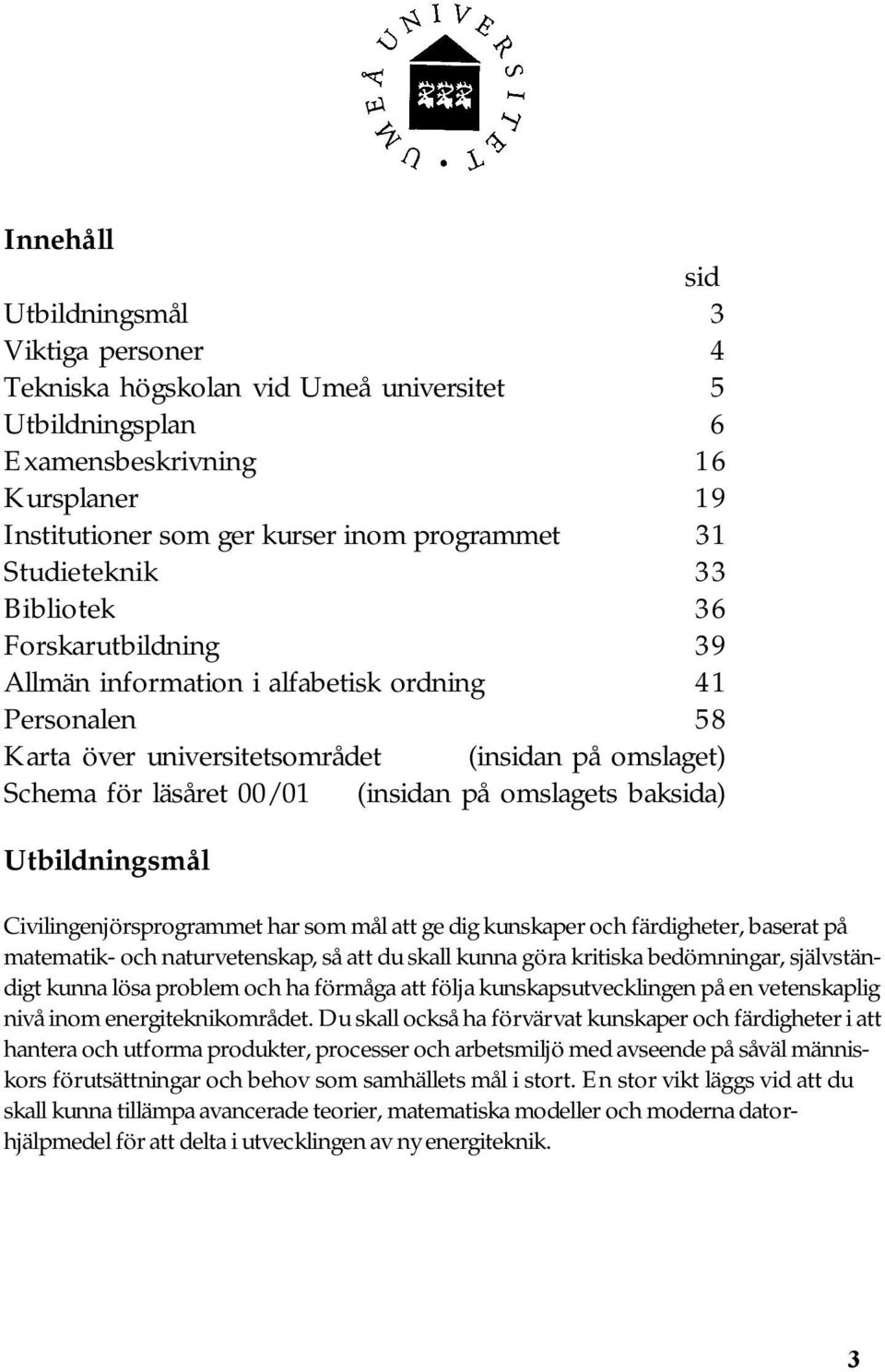 omslagets baksida) Utbildningsmål Civilingenjörsprogrammet har som mål att ge dig kunskaper och färdigheter, baserat på matematik- och naturvetenskap, så att du skall kunna göra kritiska bedömningar,