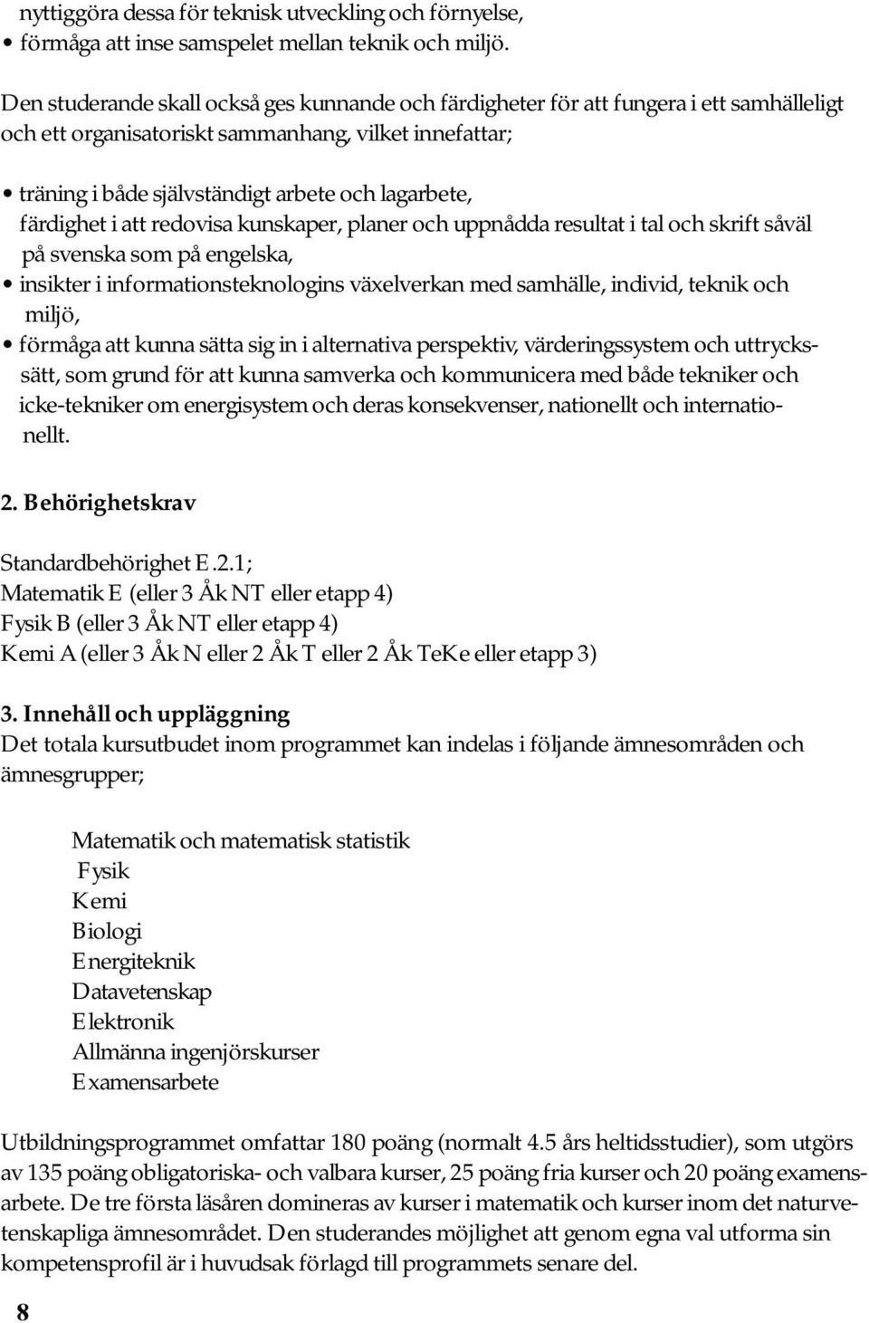 färdighet i att redovisa kunskaper, planer och uppnådda resultat i tal och skrift såväl på svenska som på engelska, insikter i informationsteknologins växelverkan med samhälle, individ, teknik och