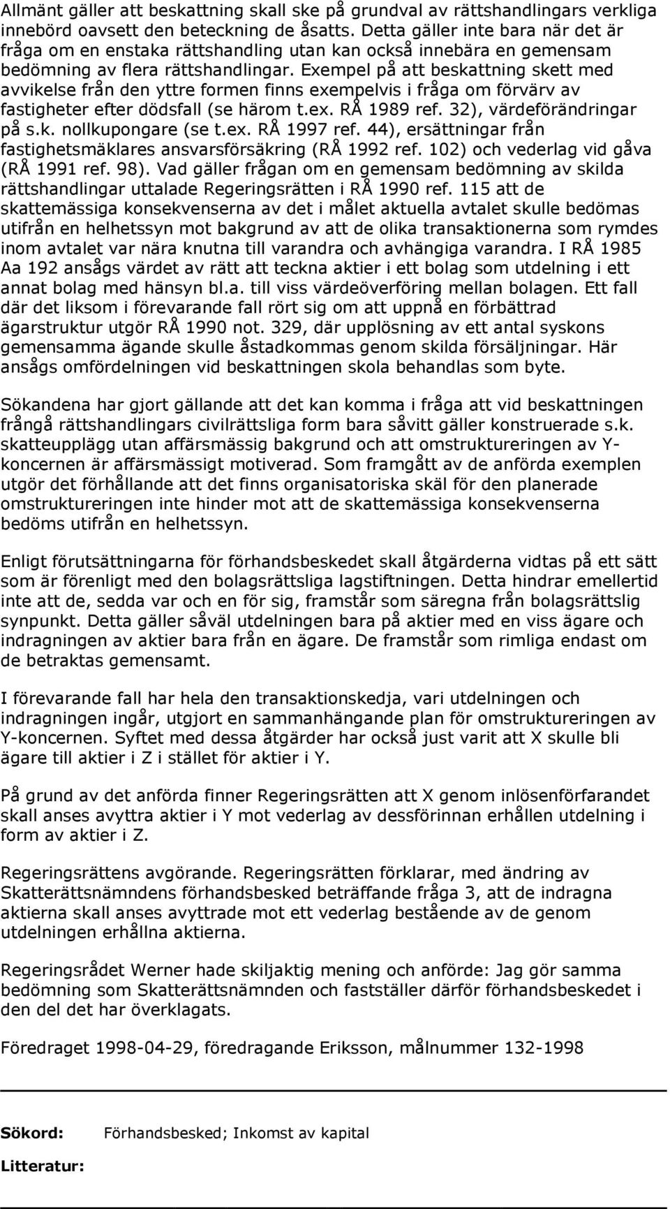 Exempel på att beskattning skett med avvikelse från den yttre formen finns exempelvis i fråga om förvärv av fastigheter efter dödsfall (se härom t.ex. RÅ 1989 ref. 32), värdeförändringar på s.k. nollkupongare (se t.