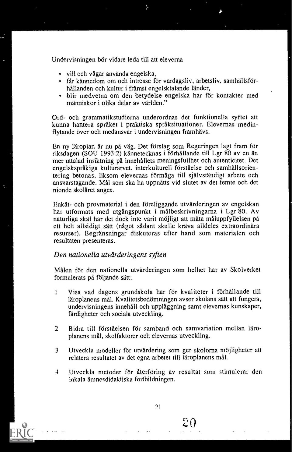 " Ord- och grammatikstudierna underordnas det funktionella syftet att kunna hantera spraket i praktiska spraksituationer. Elevernas medinflytande Over och medansvar i undervisningen framhavs.