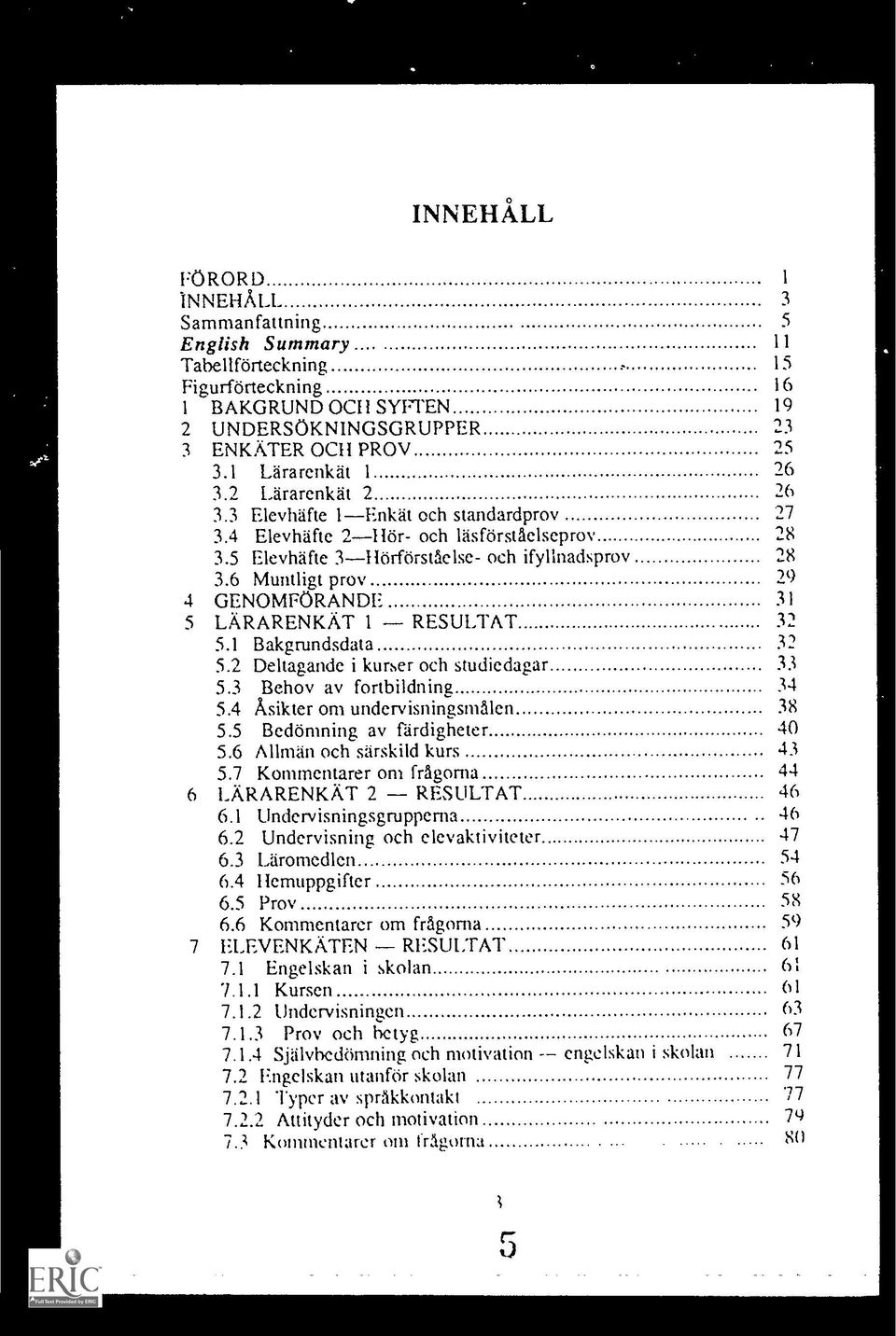 1 Bakgrundsdata 5.2 Deltagande i kurser och studiedagar 5.3 Behov av fortbildning 5.4 Asikter om undervisningsma1en 5.5 Bedomning av fardigheter 5.6 Allman och sarskild kurs 5.