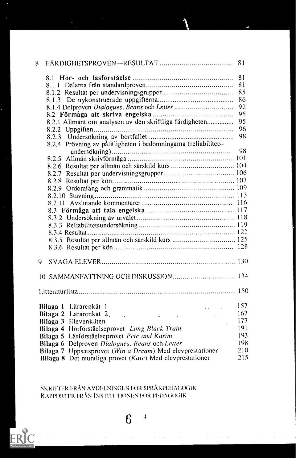 2.5 Allman skrivforrnaga 8.2.6 Resultat per allmän och särskild kurs 8.2.7 Resultat per undervisningsgrupper 8.2.8 Rcsultat per kön 8.2.9 Ordomfang och grammatik 8.2.10 Stavning 8.2.11 Avslutande kommentarer 8.