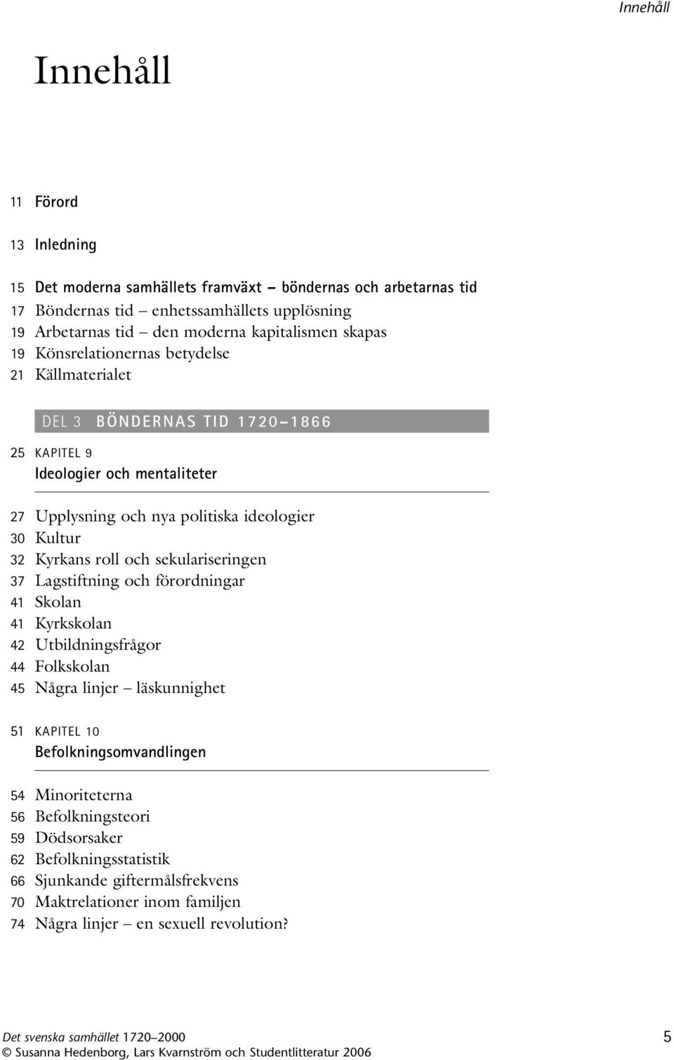 Kyrkans roll och sekulariseringen 37 Lagstiftning och förordningar 41 Skolan 41 Kyrkskolan 42 Utbildningsfrågor 44 Folkskolan 45 Några linjer läskunnighet 51 KAPITEL 10